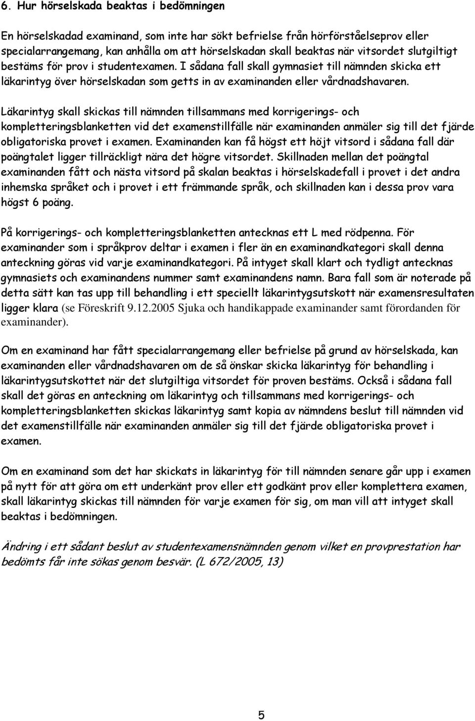 Läkarintyg skall skickas till nämnden tillsammans med korrigerings- och kompletteringsblanketten vid det examenstillfälle när examinanden anmäler sig till det fjärde obligatoriska provet i examen.