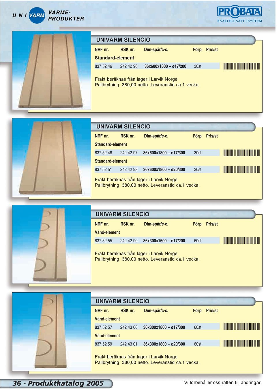 Pris/st Standard-element 837 52 48 242 42 97 36x600x1800 ø17/300 30st Standard-element 837 52 51 242 42 98 36x600x1800 ø20/300 30st Frakt beräknas från lager i Larvik Norge Pallbrytning 380,00 netto.