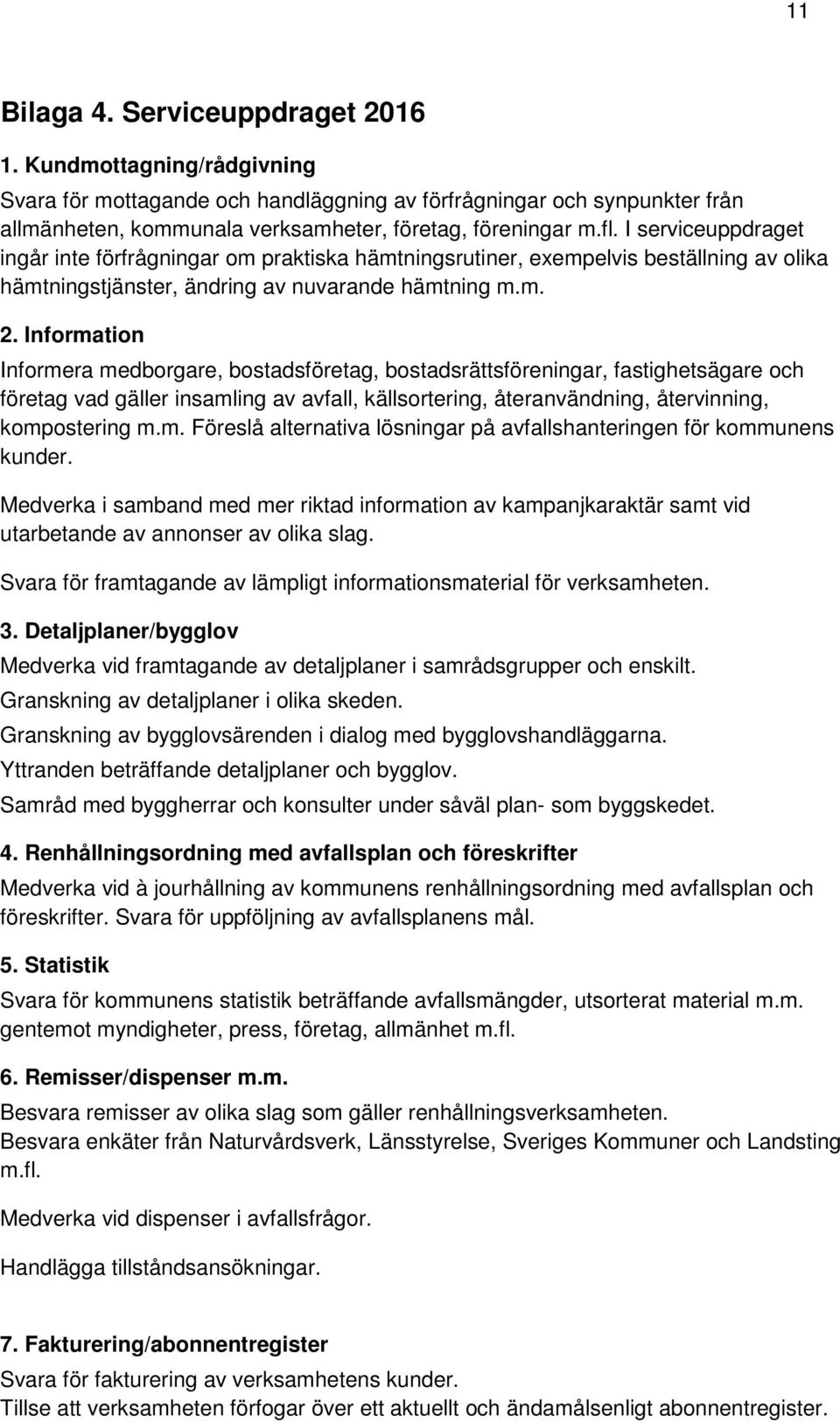 Information Informera medborgare, bostadsföretag, bostadsrättsföreningar, fastighetsägare och företag vad gäller insamling av avfall, källsortering, återanvändning, återvinning, kompostering m.m. Föreslå alternativa lösningar på avfallshanteringen för kommunens kunder.