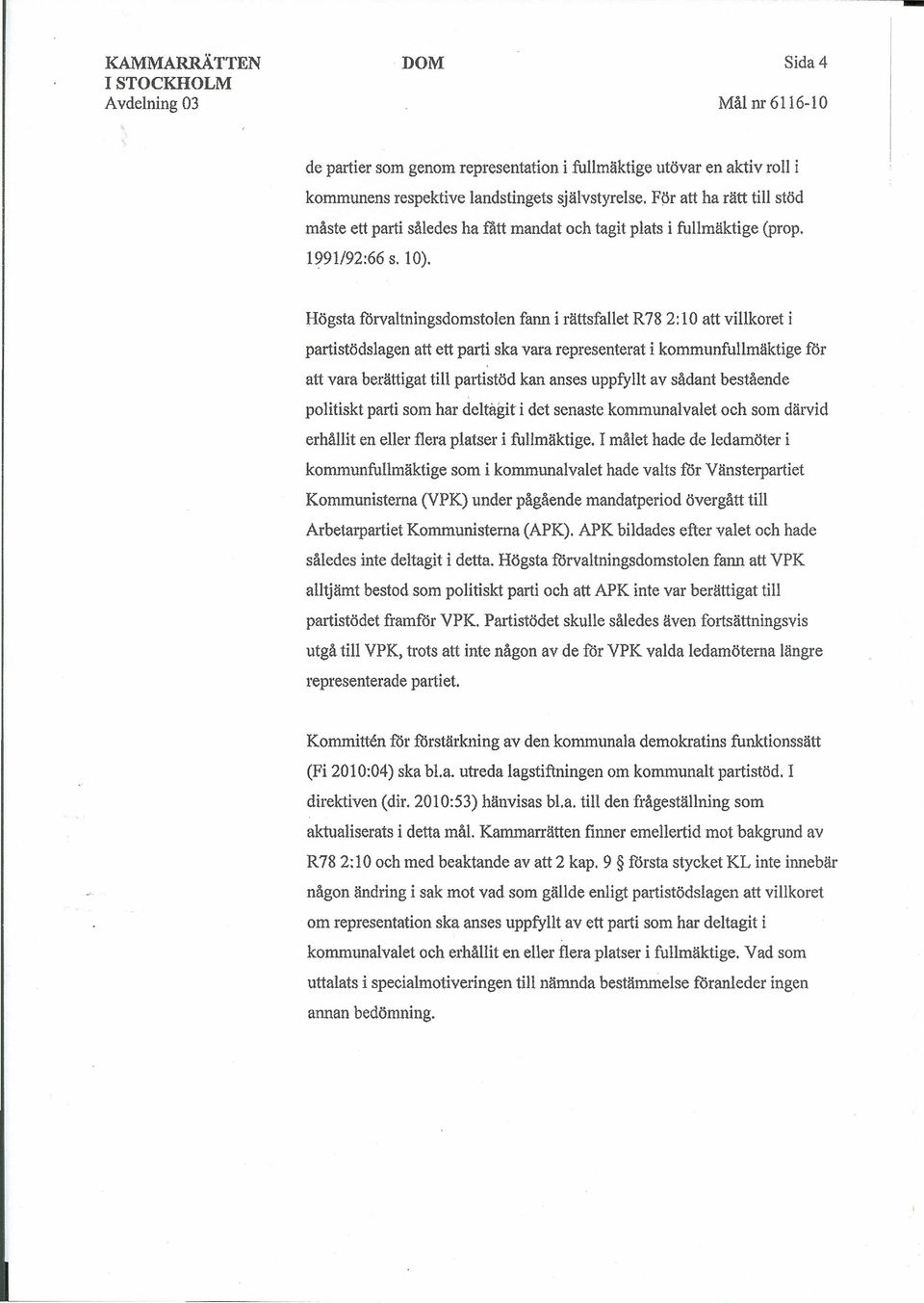 Högsta förvaltningsdomstolen fann i rättsfallet R78 2: 10 att villkoret i partistödslagen att ett parti ska vara representerat i kommunfullmäktige för att vara berättigat till partistöd kan anses
