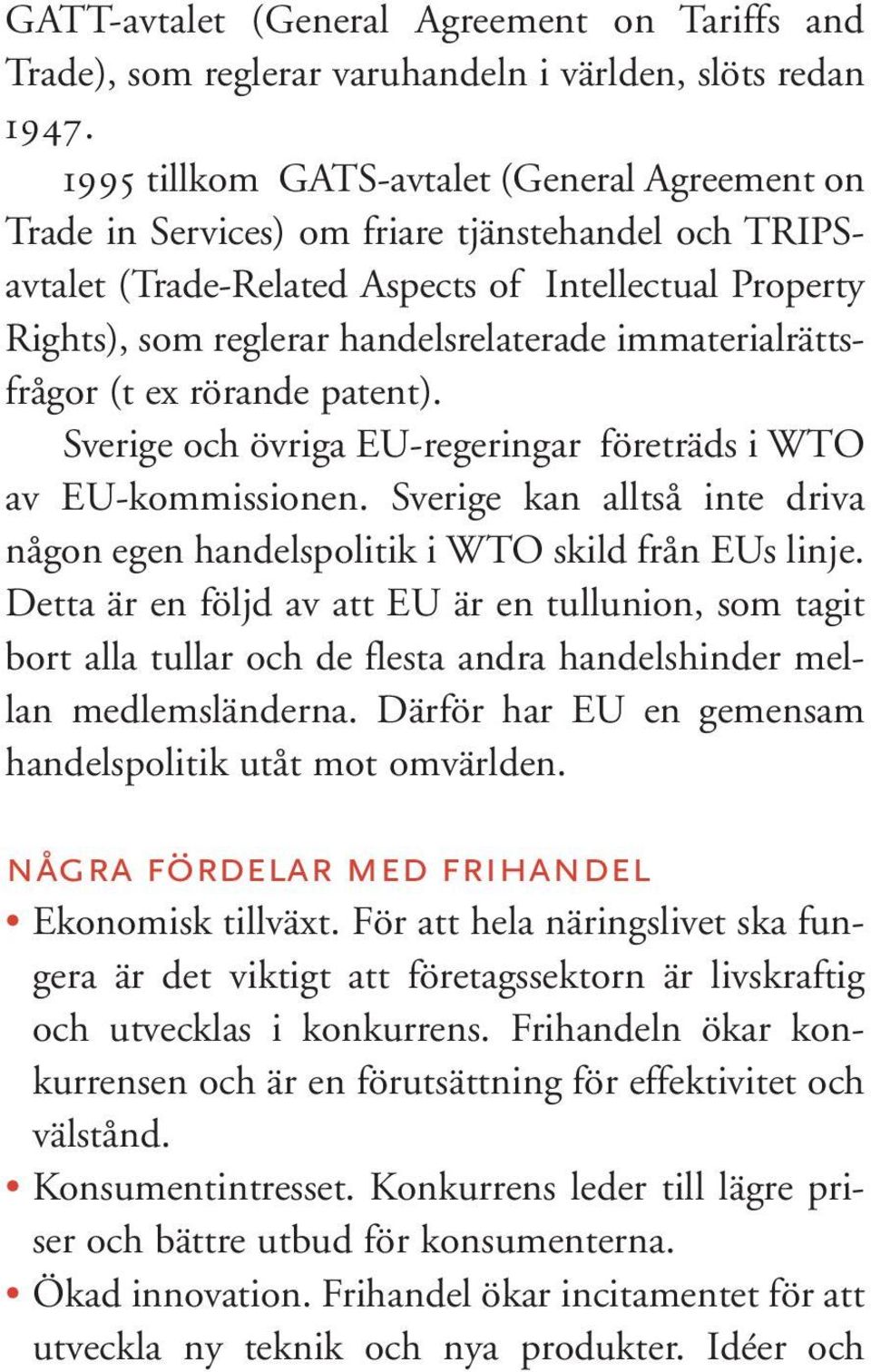 immaterialrättsfrågor (t ex rörande patent). Sverige och övriga EU-regeringar företräds i WTO av EU-kommissionen. Sverige kan alltså inte driva någon egen handelspolitik i WTO skild från EUs linje.