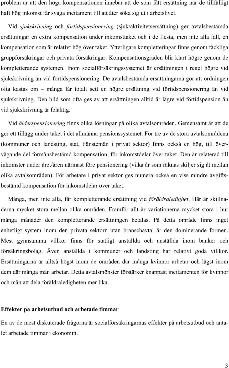 är relativt hög över taket. Ytterligare kompletteringar finns genom fackliga gruppförsäkringar och privata försäkringar. Kompensationsgraden blir klart högre genom de kompletterande systemen.