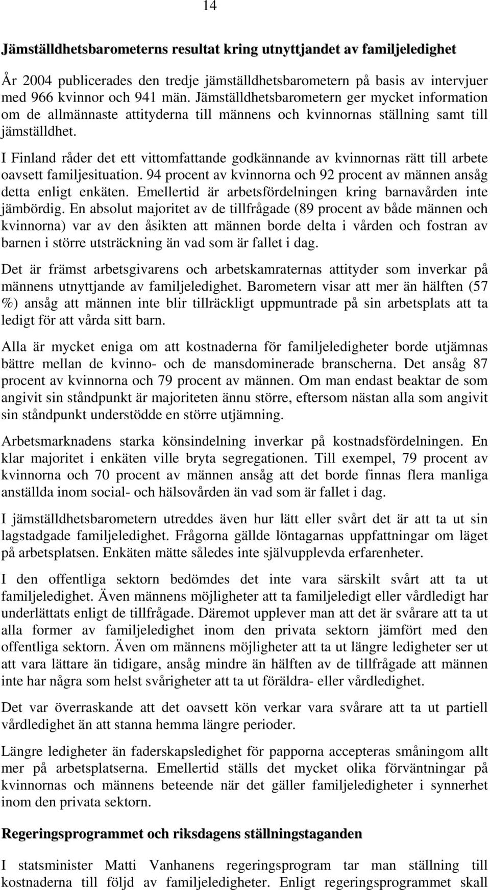 I Finland råder det ett vittomfattande godkännande av kvinnornas rätt till arbete oavsett familjesituation. 94 procent av kvinnorna och 92 procent av männen ansåg detta enligt enkäten.