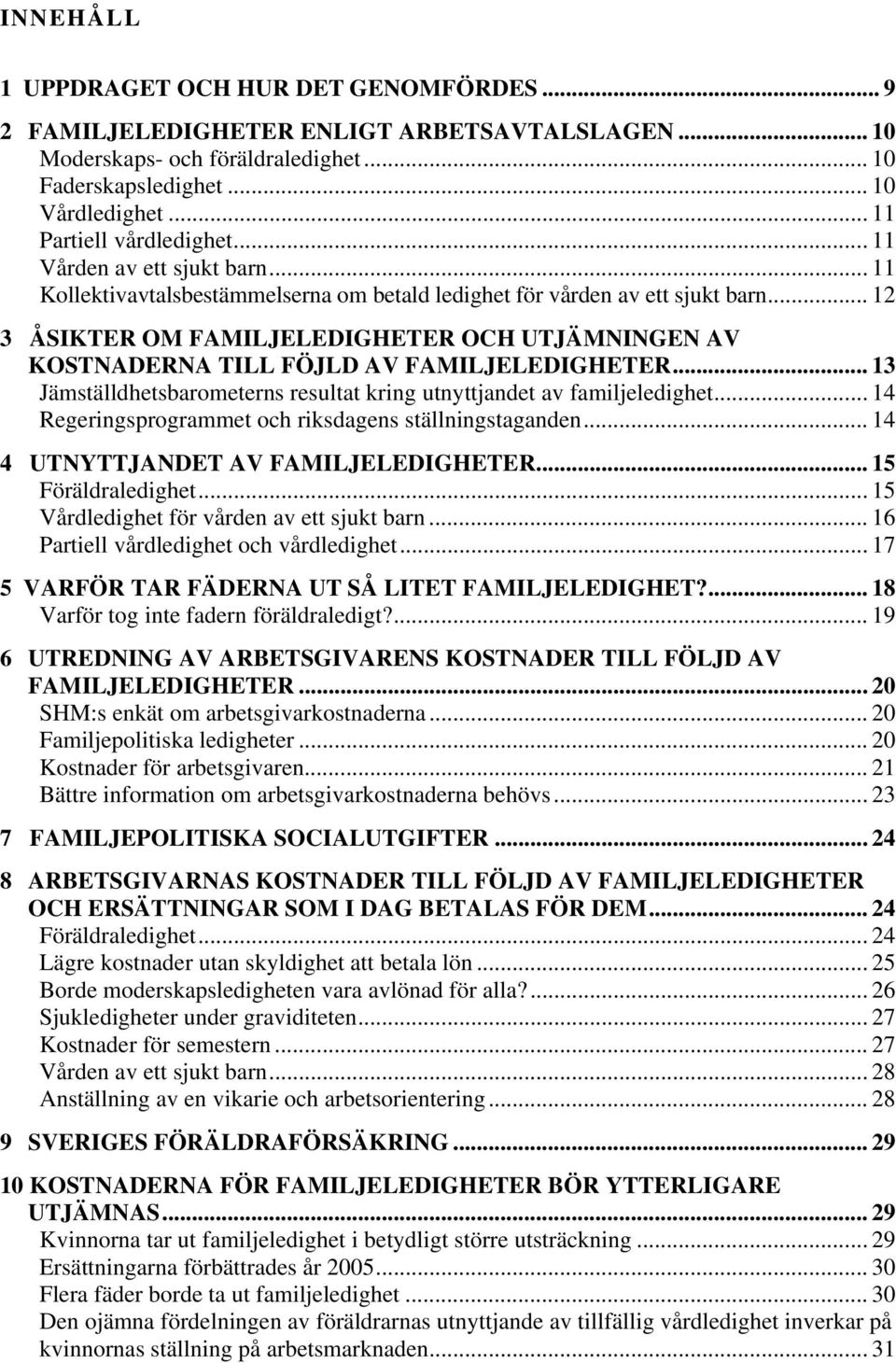 .. 12 3 ÅSIKTER OM FAMILJELEDIGHETER OCH UTJÄMNINGEN AV KOSTNADERNA TILL FÖJLD AV FAMILJELEDIGHETER... 13 Jämställdhetsbarometerns resultat kring utnyttjandet av familjeledighet.