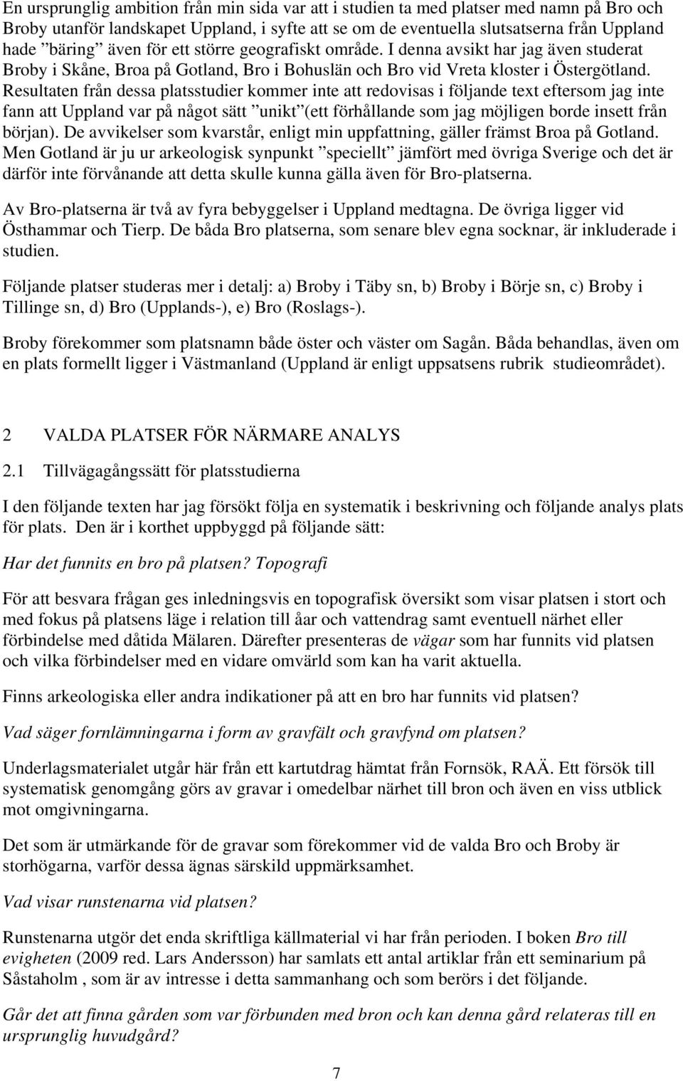Resultaten från dessa platsstudier kommer inte att redovisas i följande text eftersom jag inte fann att Uppland var på något sätt unikt (ett förhållande som jag möjligen borde insett från början).