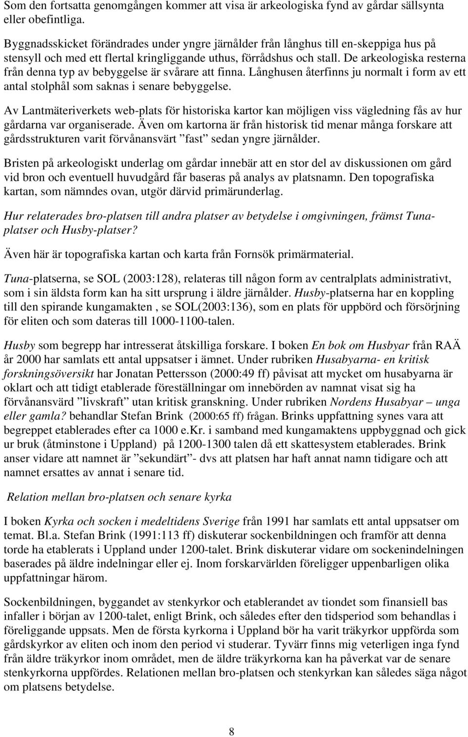 De arkeologiska resterna från denna typ av bebyggelse är svårare att finna. Långhusen återfinns ju normalt i form av ett antal stolphål som saknas i senare bebyggelse.
