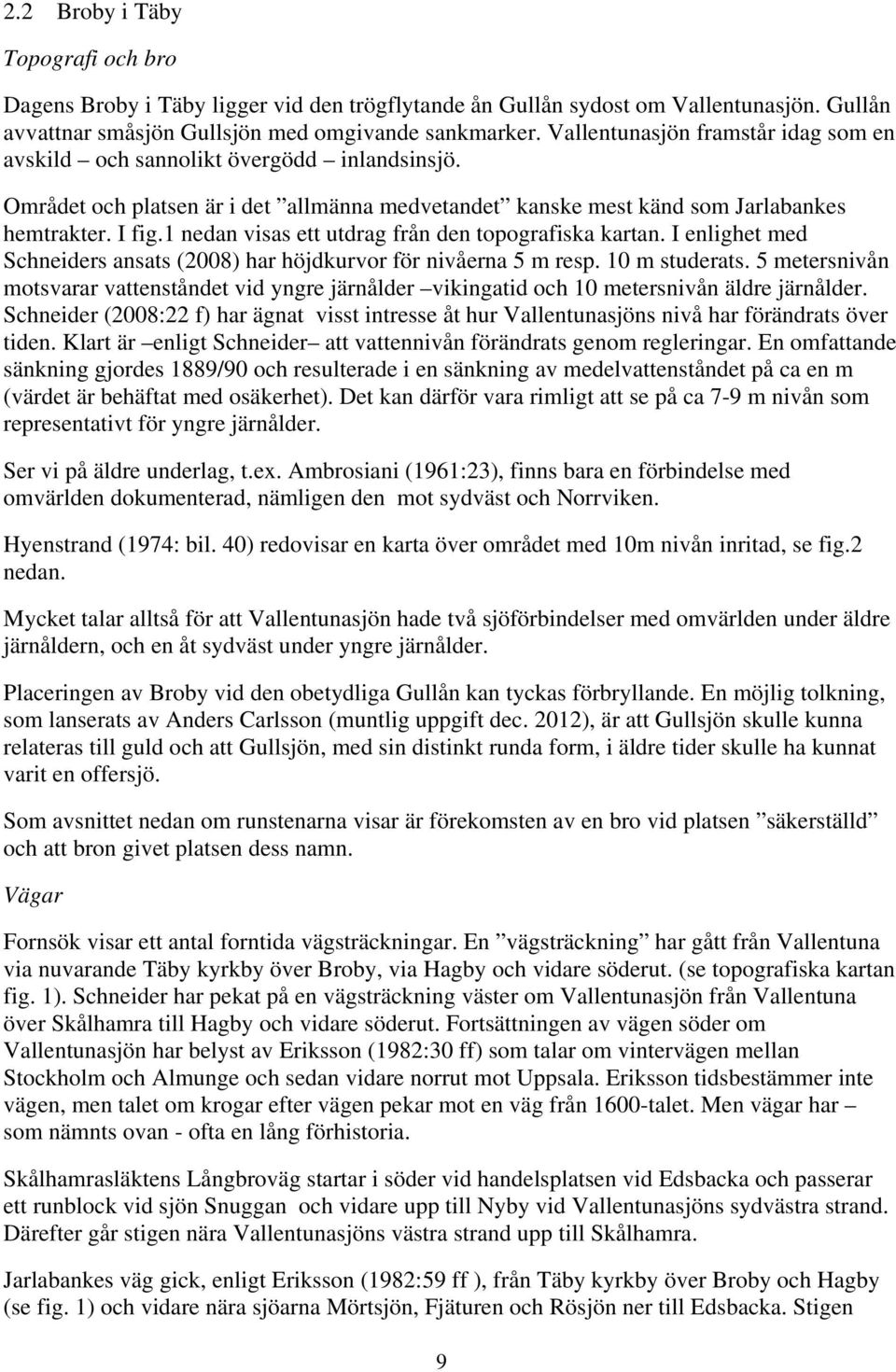 1 nedan visas ett utdrag från den topografiska kartan. I enlighet med Schneiders ansats (2008) har höjdkurvor för nivåerna 5 m resp. 10 m studerats.