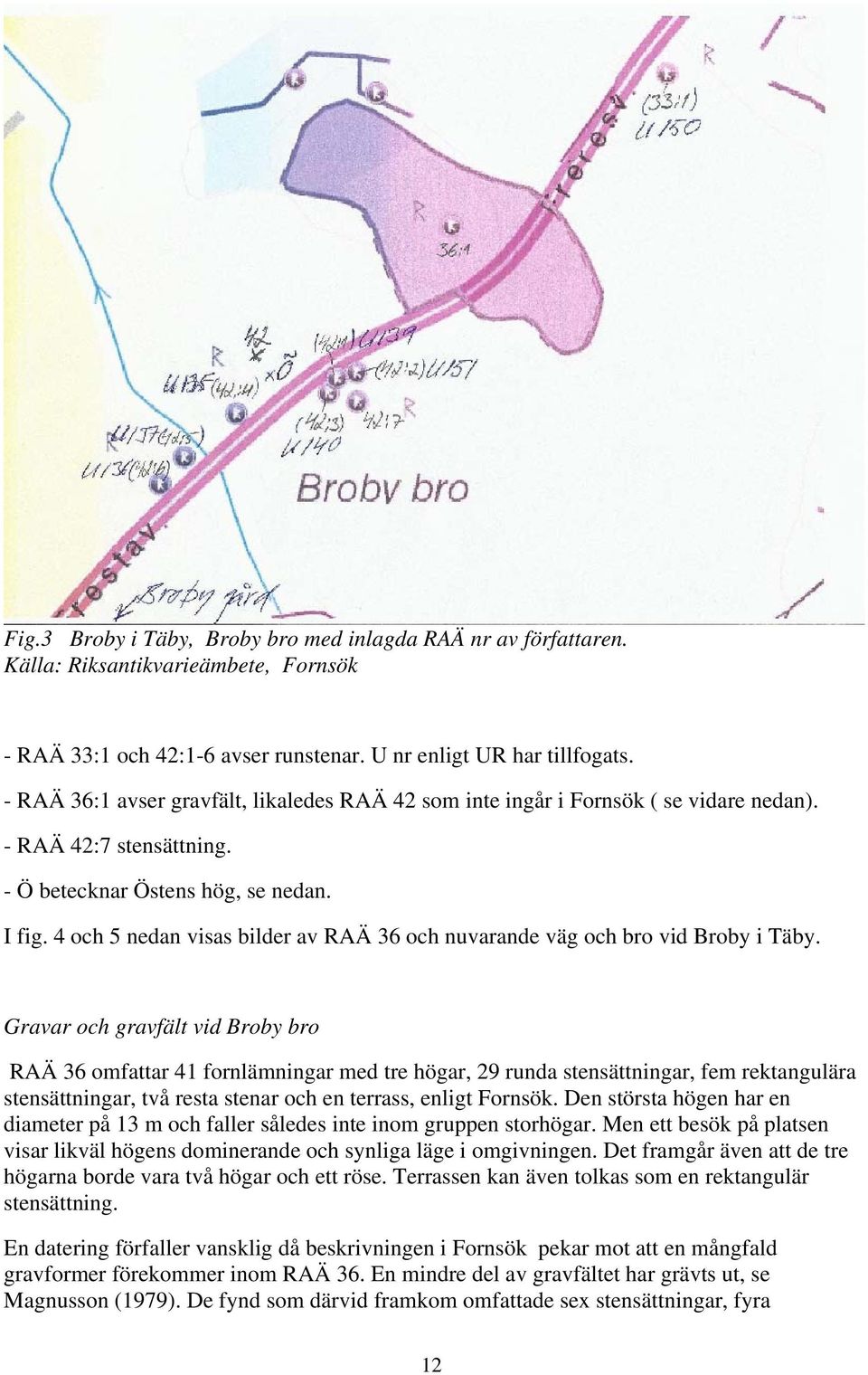 4 och 5 nedan visas bilder av RAÄ 36 och nuvarande väg och bro vid Broby i Täby.