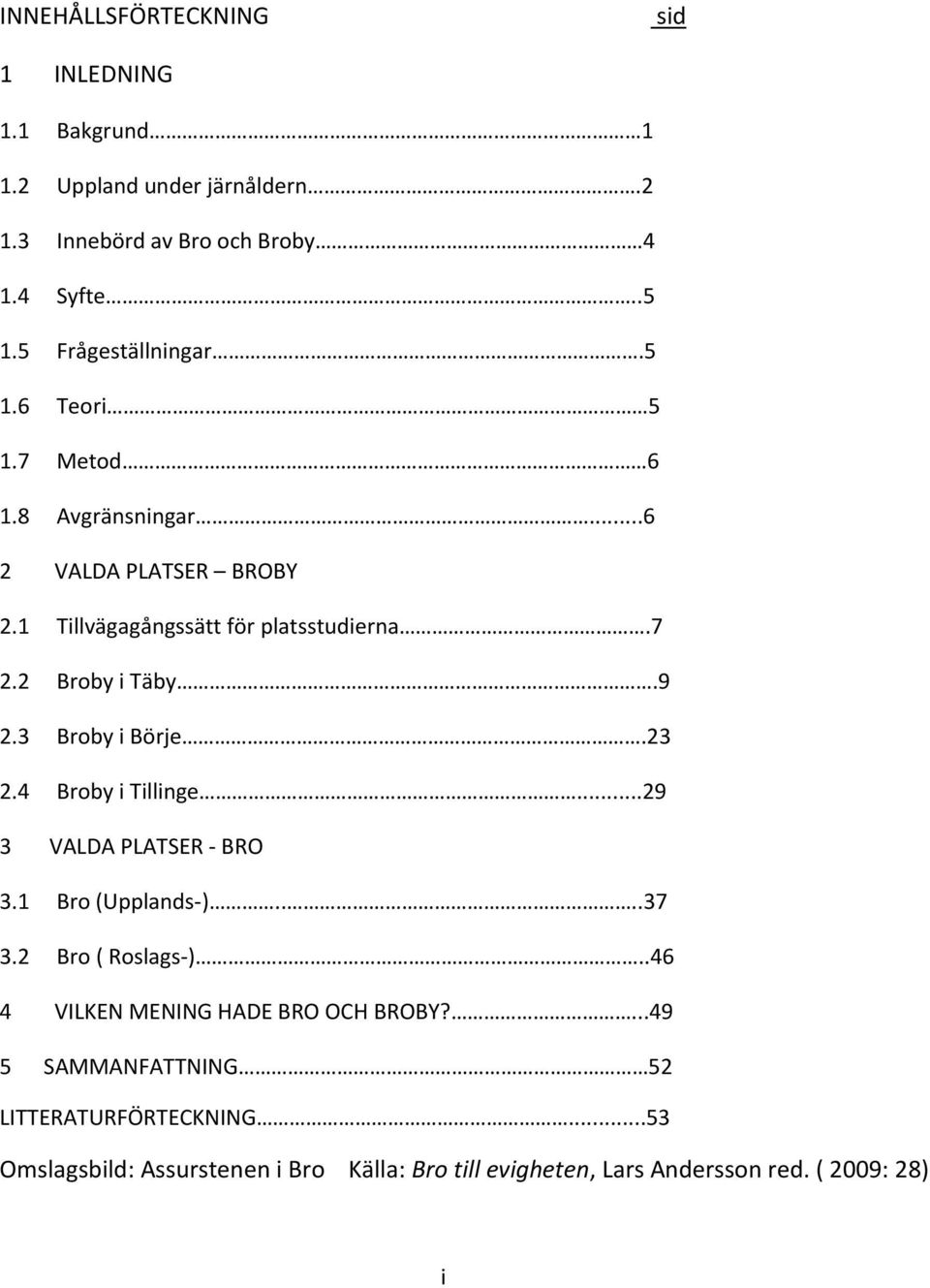 2 Broby i Täby.9 2.3 Broby i Börje.23 2.4 Broby i Tillinge...29 3 VALDA PLATSER BRO 3.1 Bro (Upplands )....37 3.2 Bro ( Roslags ).