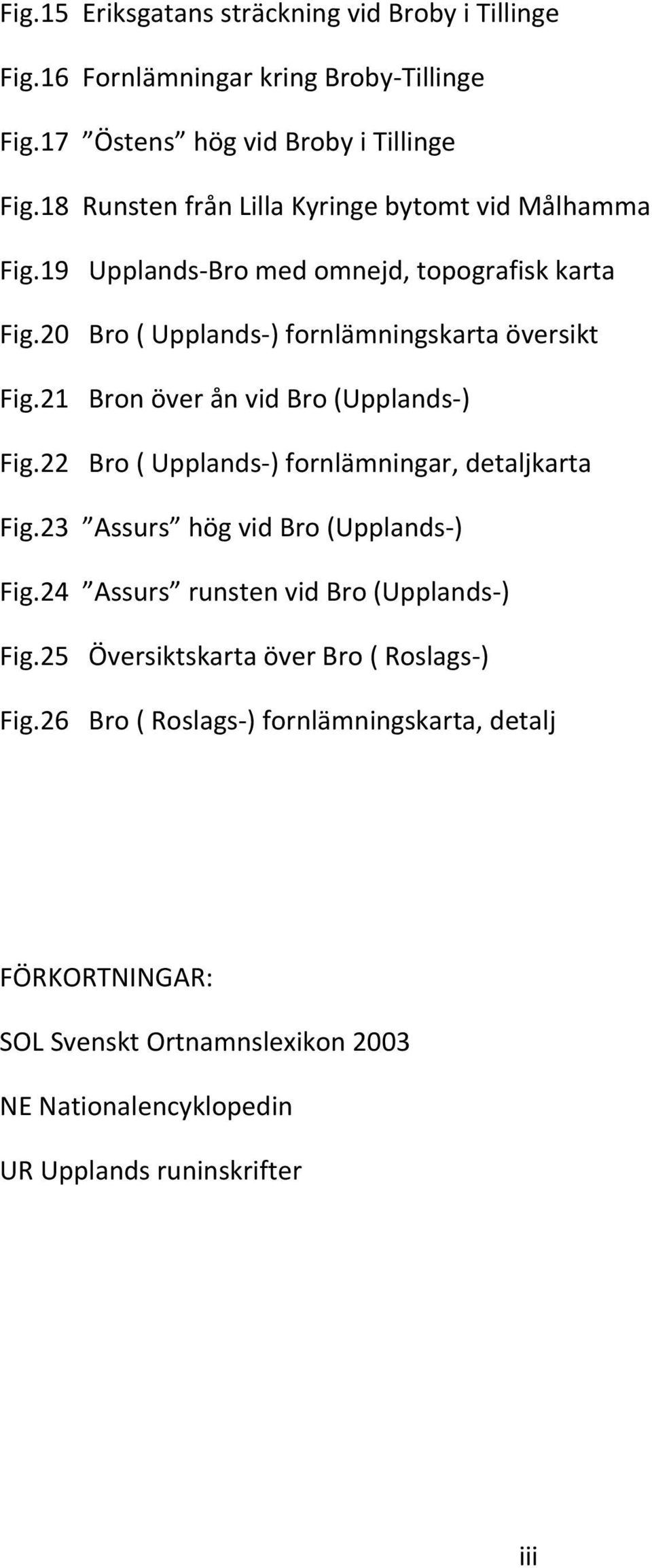 21 Bron över ån vid Bro (Upplands ) Fig.22 Bro ( Upplands ) fornlämningar, detaljkarta Fig.23 Assurs hög vid Bro (Upplands ) Fig.