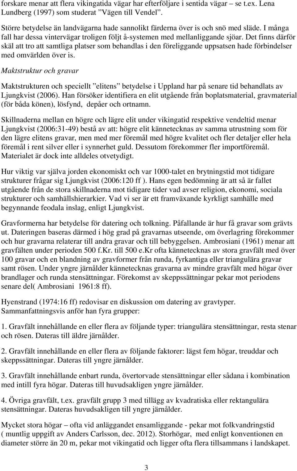 Det finns därför skäl att tro att samtliga platser som behandlas i den föreliggande uppsatsen hade förbindelser med omvärlden över is.