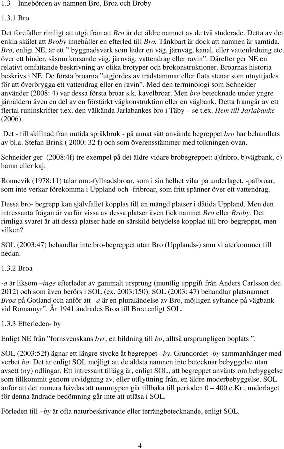 Bro, enligt NE, är ett byggnadsverk som leder en väg, järnväg, kanal, eller vattenledning etc. över ett hinder, såsom korsande väg, järnväg, vattendrag eller ravin.
