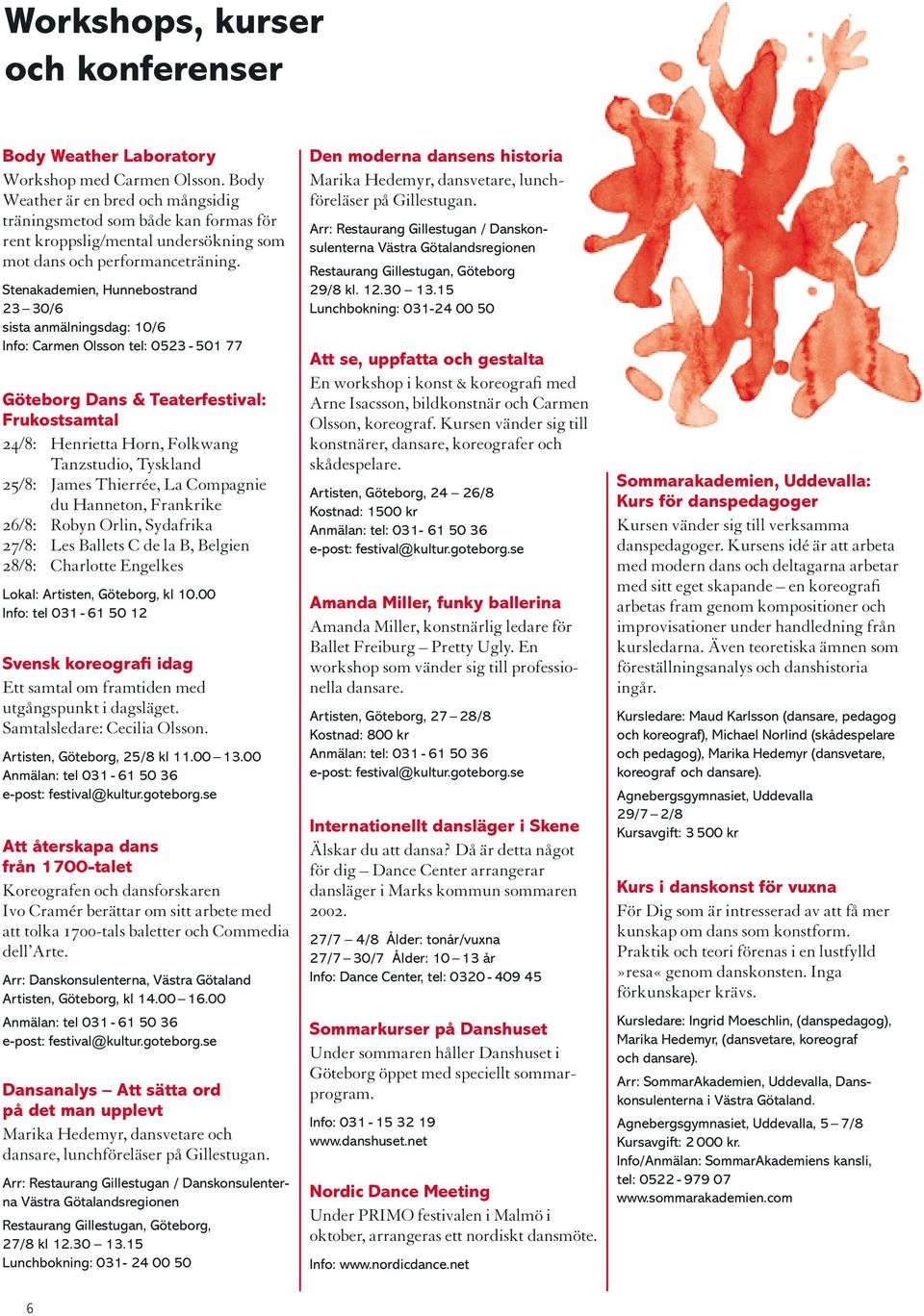Stenakademien, Hunnebostrand 23 30/6 sista anmälningsdag: 10/6 Info: Carmen Olsson tel: 0523-501 77 Göteborg Dans & Teaterfestival: Frukostsamtal 24/8: Henrietta Horn, Folkwang Tanzstudio, Tyskland