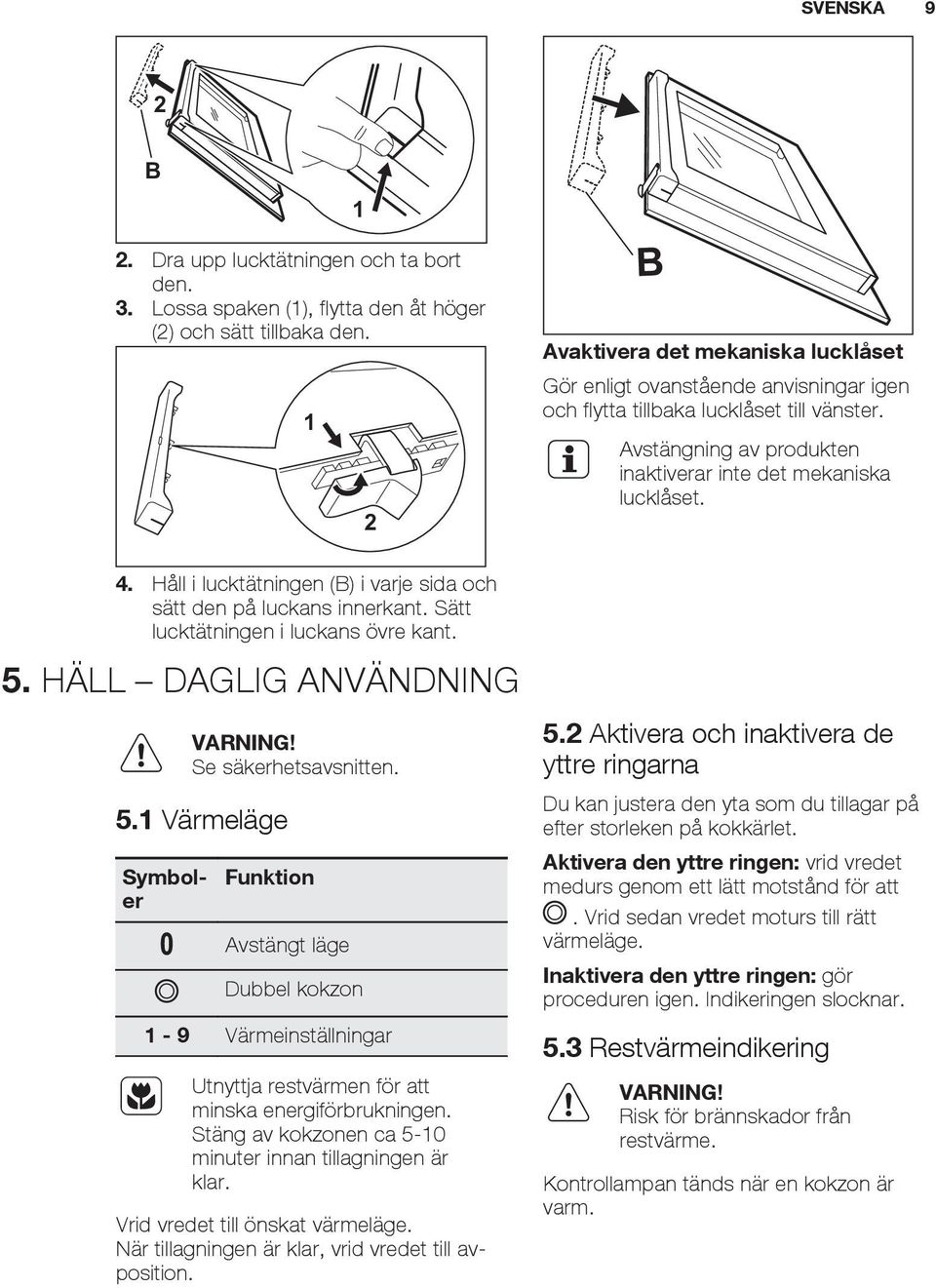 HÄLL DAGLIG ANVÄNDNING 2 Se säkerhetsavsnitten. 5.1 Värmeläge Symboler Funktion Avstängt läge Dubbel kokzon 1-9 Värmeinställningar Utnyttja restvärmen för att minska energiförbrukningen.