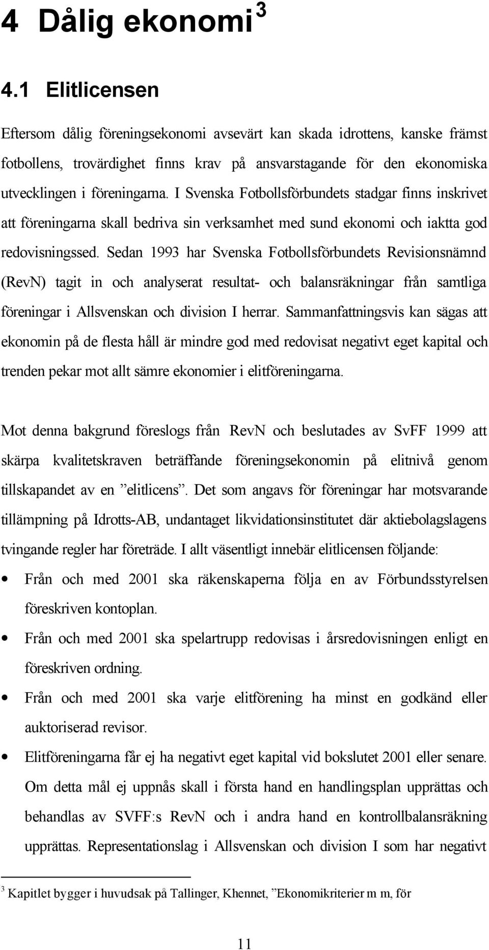 I Svenska Fotbollsförbundets stadgar finns inskrivet att föreningarna skall bedriva sin verksamhet med sund ekonomi och iaktta god redovisningssed.