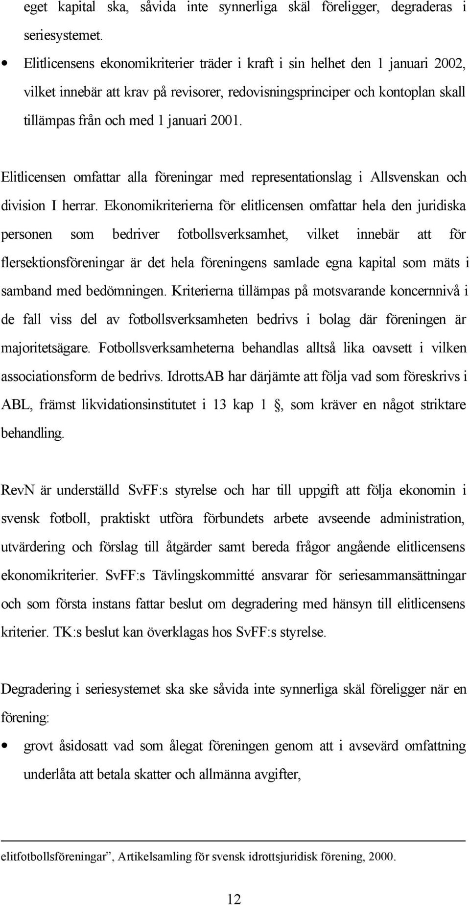 Elitlicensen omfattar alla föreningar med representationslag i Allsvenskan och division I herrar.