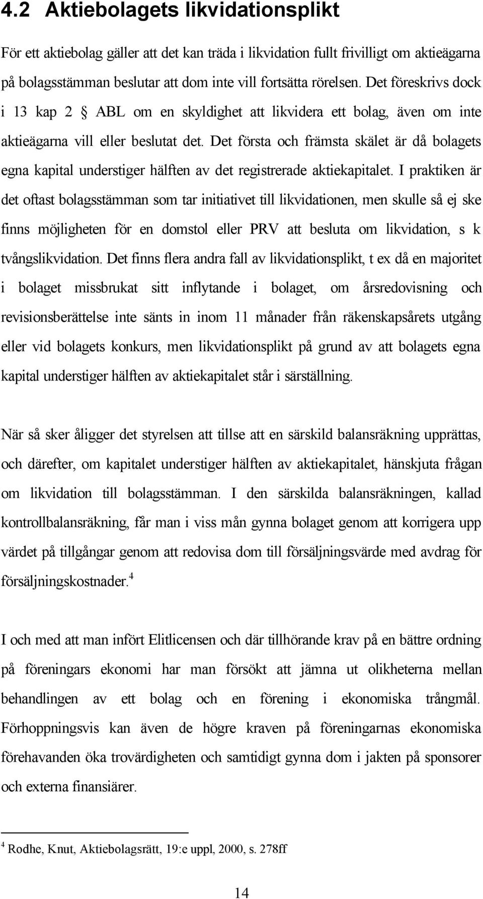 Det första och främsta skälet är då bolagets egna kapital understiger hälften av det registrerade aktiekapitalet.