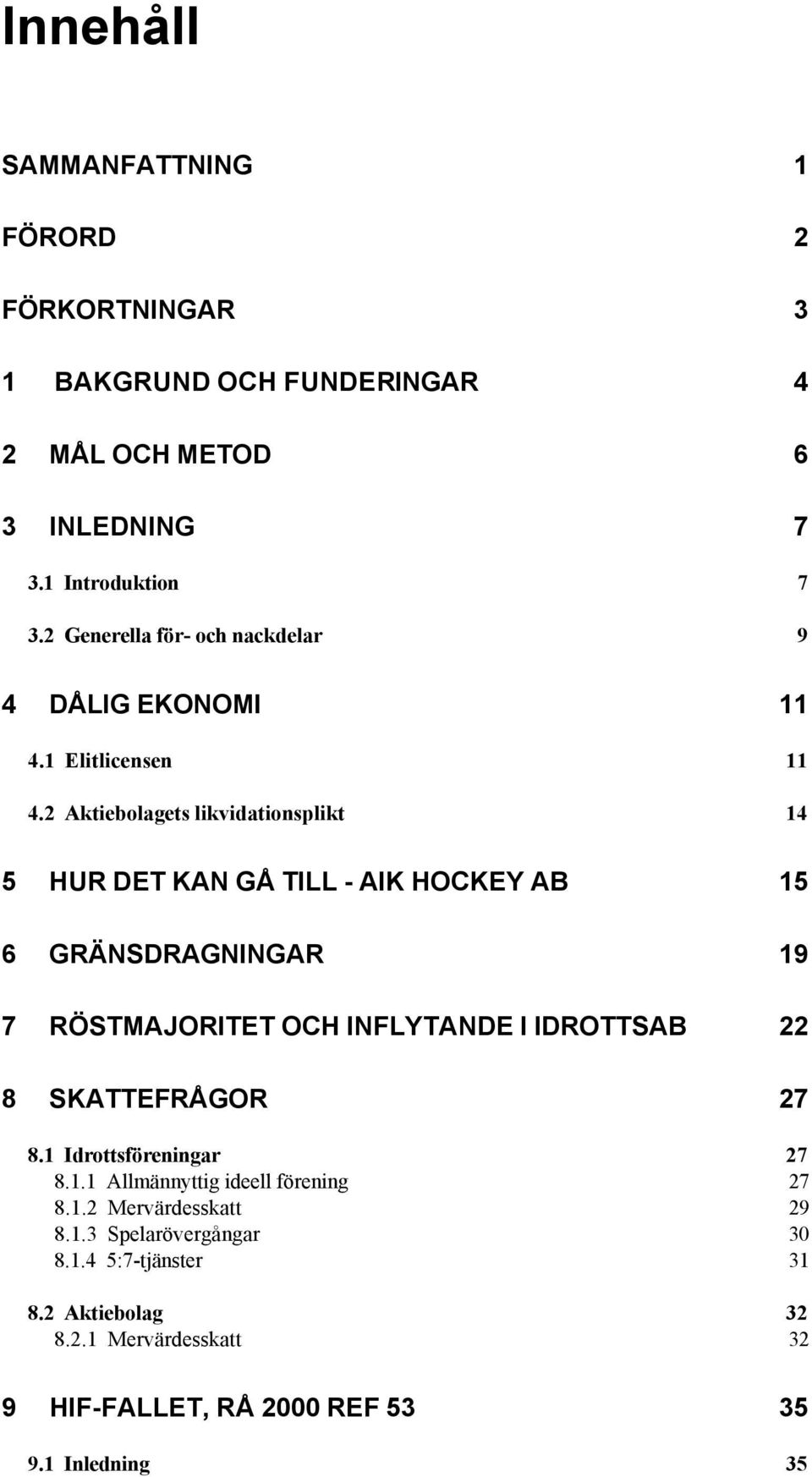 2 Aktiebolagets likvidationsplikt 14 5 HUR DET KAN GÅ TILL - AIK HOCKEY AB 15 6 GRÄNSDRAGNINGAR 19 7 RÖSTMAJORITET OCH INFLYTANDE I IDROTTSAB 22 8