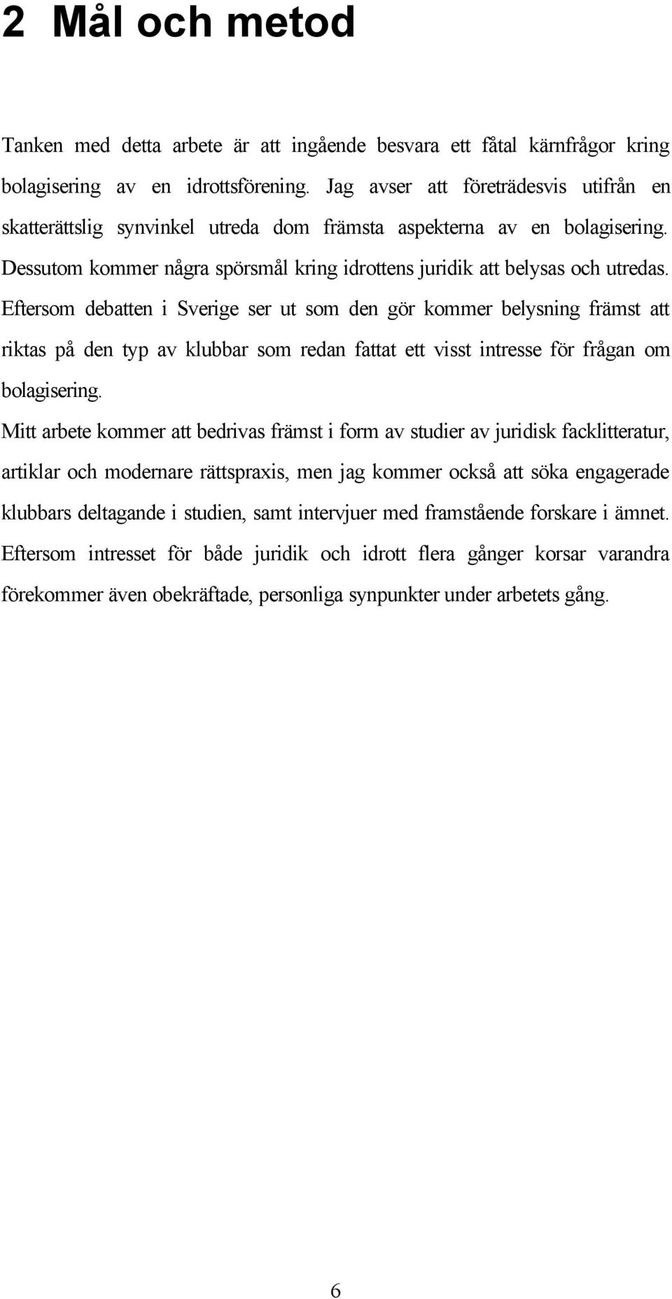 Eftersom debatten i Sverige ser ut som den gör kommer belysning främst att riktas på den typ av klubbar som redan fattat ett visst intresse för frågan om bolagisering.