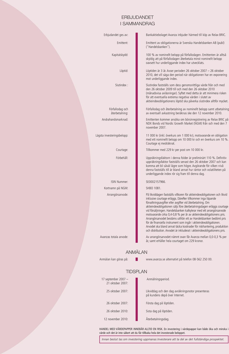 Emittent av obligationerna är Svenska Handelsbanken AB (publ) ("Handelsbanken"). 100 % av nominellt belopp på förfallodagen.