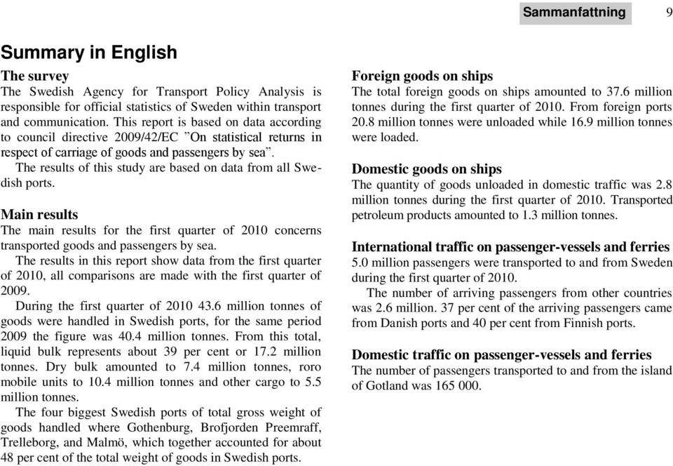 The results of this study are based on data from all Swedish ports. Main results The main results for the first quarter of 2010 concerns transported goods and passengers by sea.