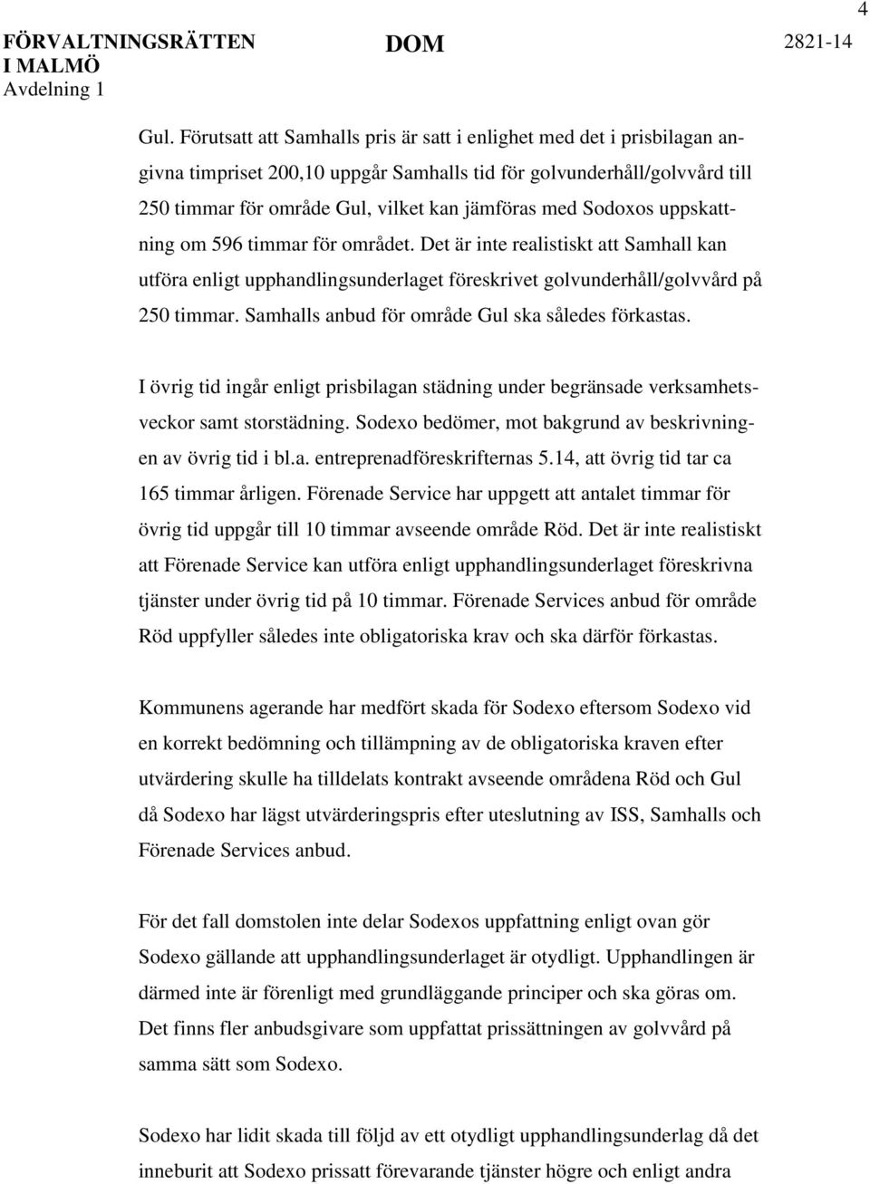 Sodoxos uppskattning om 596 timmar för området. Det är inte realistiskt att Samhall kan utföra enligt upphandlingsunderlaget föreskrivet golvunderhåll/golvvård på 250 timmar.