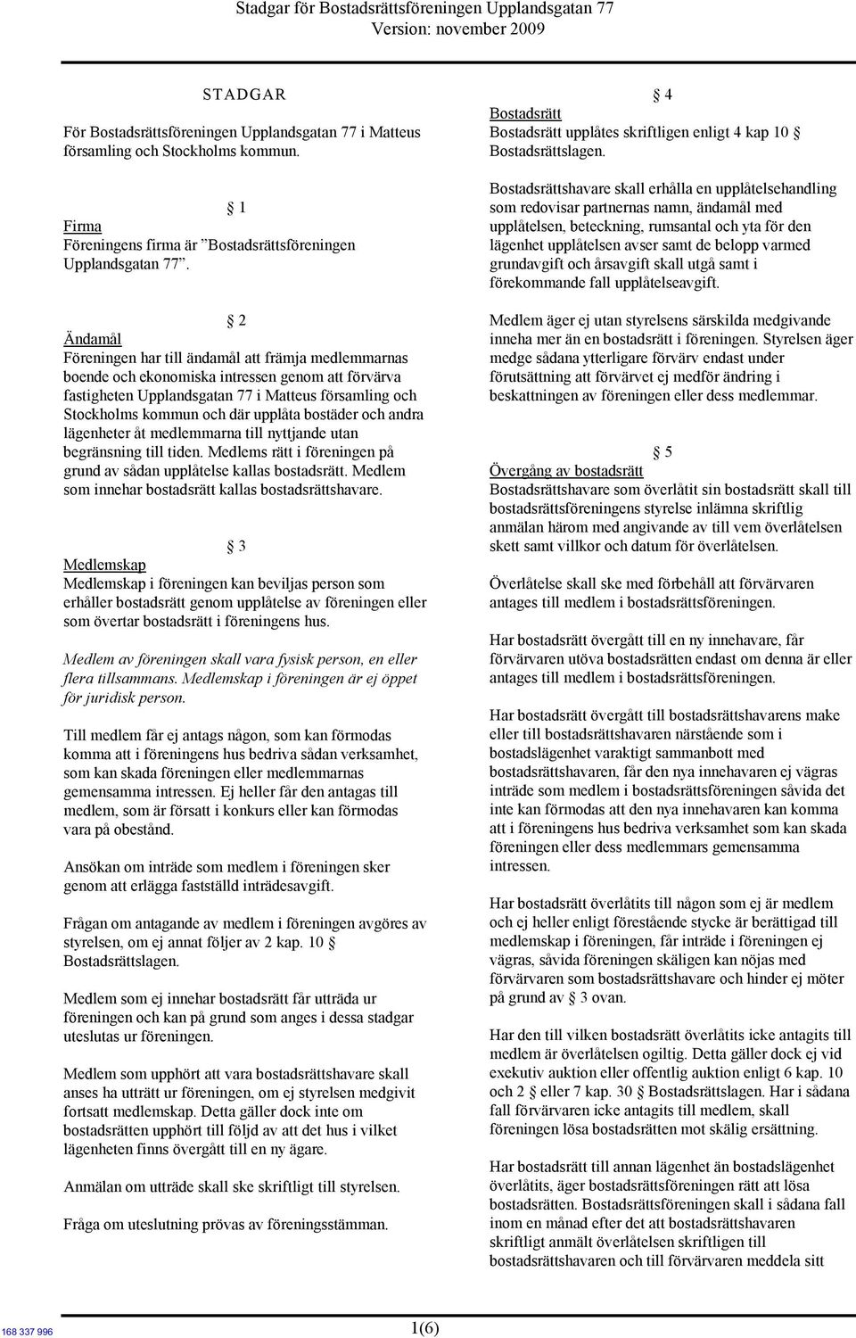 2 Ändamål Föreningen har till ändamål att främja medlemmarnas boende och ekonomiska intressen genom att förvärva fastigheten Upplandsgatan 77 i Matteus församling och Stockholms kommun och där