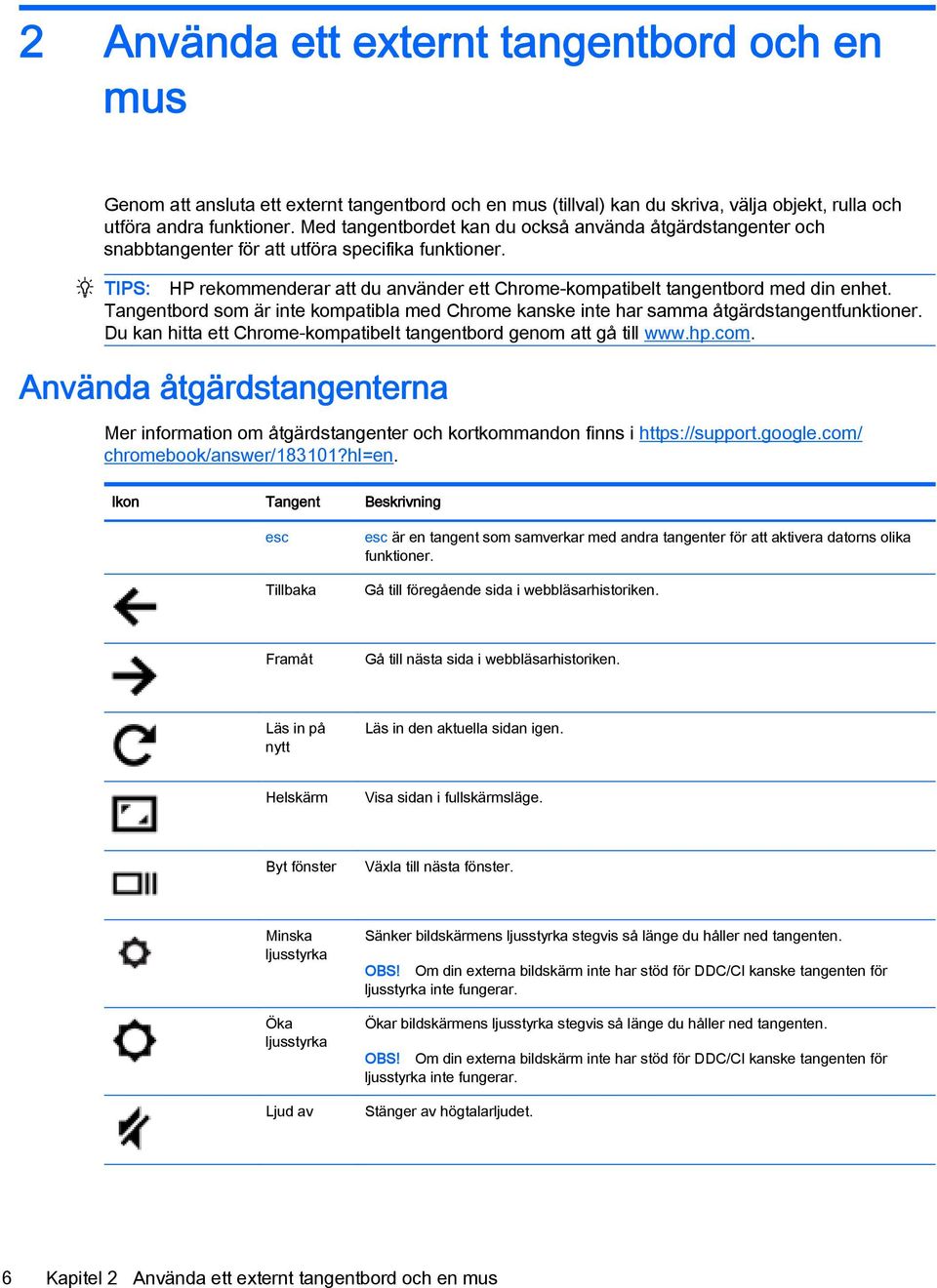 Tangentbord som är inte kompatibla med Chrome kanske inte har samma åtgärdstangentfunktioner. Du kan hitta ett Chrome-kompatibelt tangentbord genom att gå till www.hp.com.