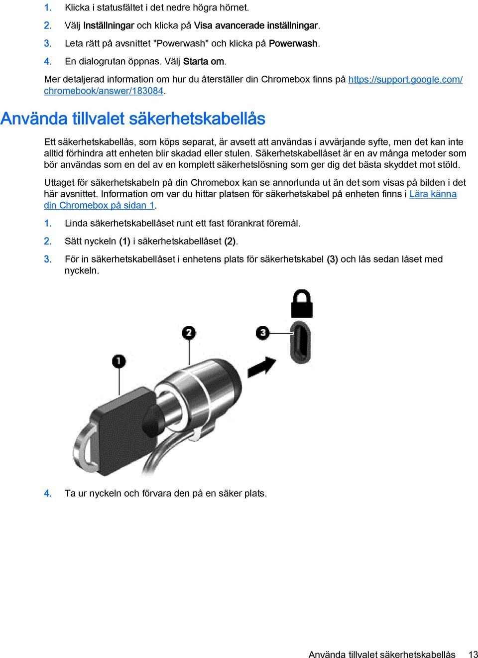 Använda tillvalet säkerhetskabellås Ett säkerhetskabellås, som köps separat, är avsett att användas i avvärjande syfte, men det kan inte alltid förhindra att enheten blir skadad eller stulen.