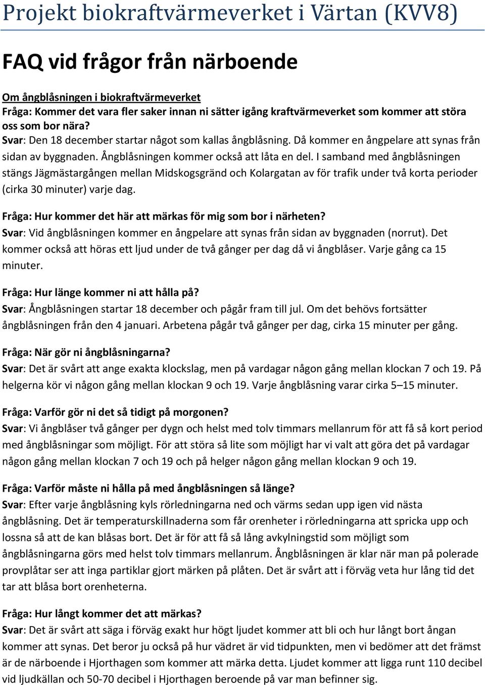 I samband med ångblåsningen stängs Jägmästargången mellan Midskogsgränd och Kolargatan av för trafik under två korta perioder (cirka 30 minuter) varje dag.