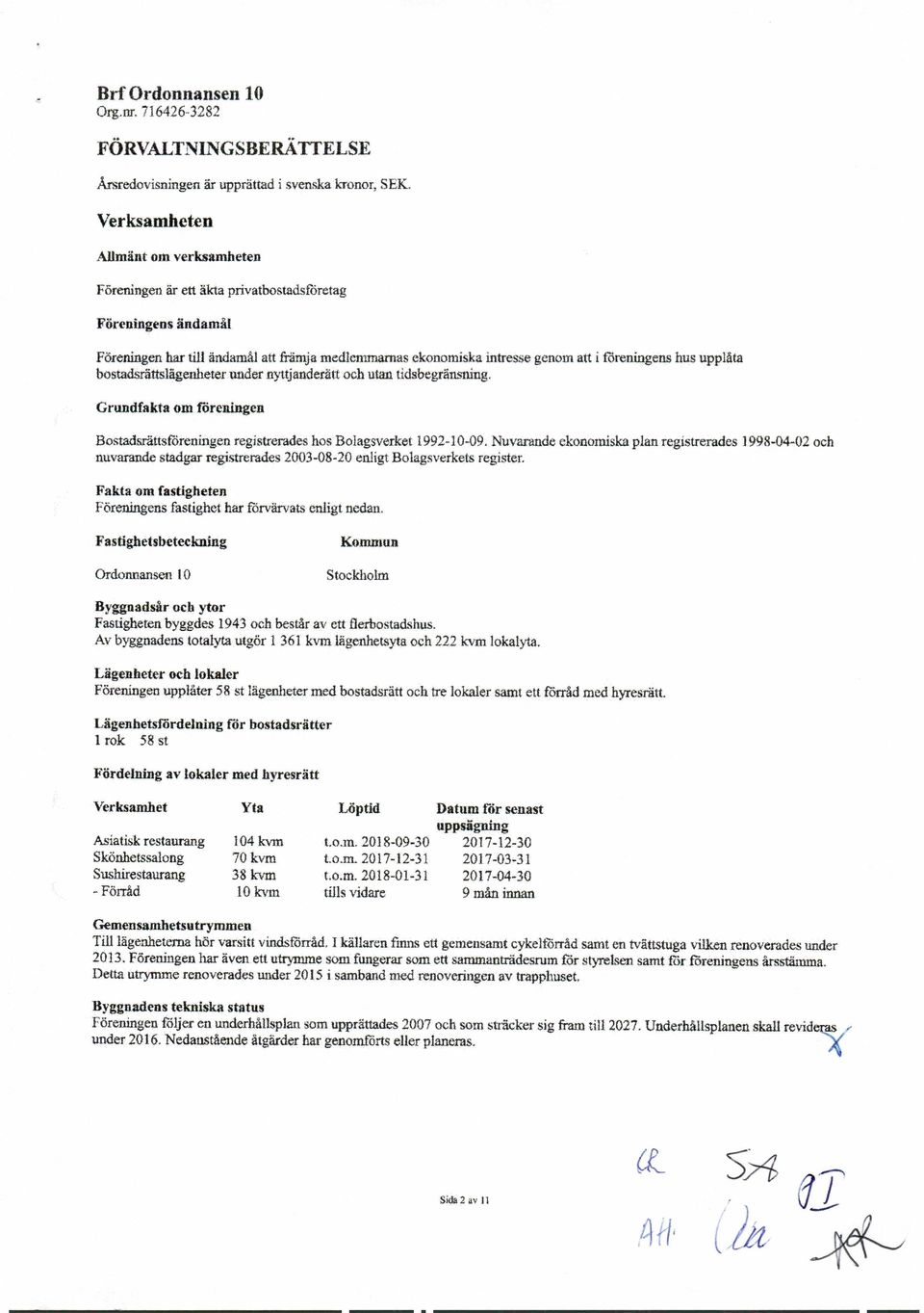 hus upplåta bostadsrättslägenheter under n.;1.tjandeiätt och utan tidsbegränsning. Grundfakta om föreningen Bostadsrättsföreningen registrerades hos Bo lagsverket -1992-J0-09.