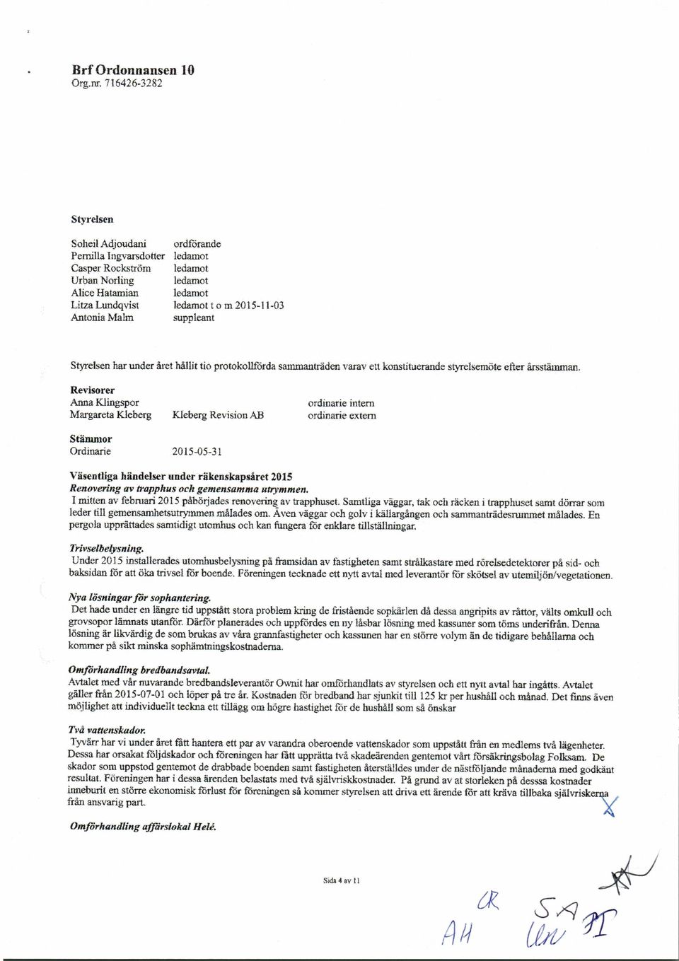Revisorer Anna Klingspor Margareta Kleberg Kleberg Revision AB ordinarie intern ordinarie extern Stämmor Ordinarie 2015-05-31 Väsentliga händelser under 'räkenskapsåret 2015 Renovering avtrapphus och