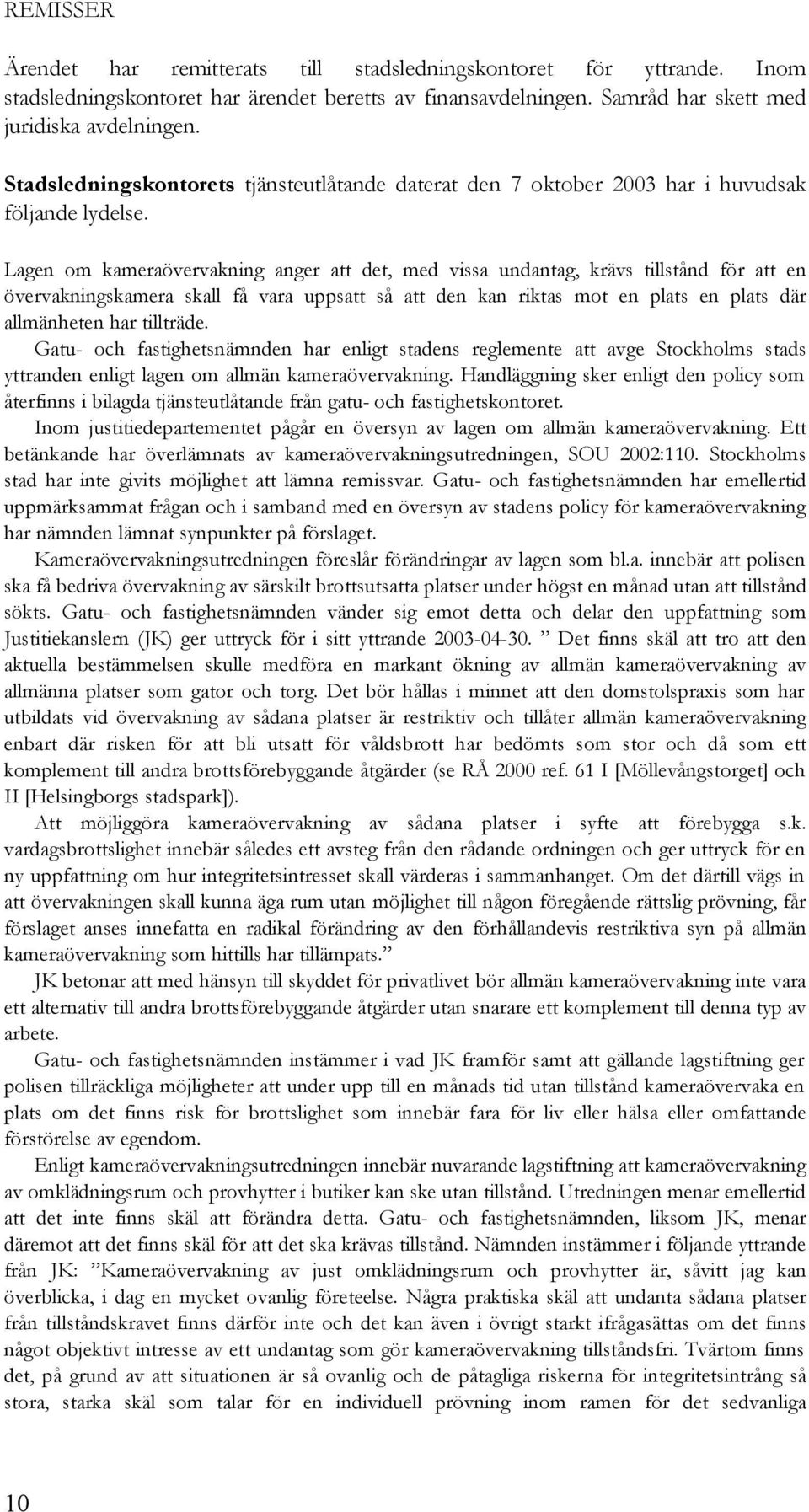 Lagen om kameraövervakning anger att det, med vissa undantag, krävs tillstånd för att en övervakningskamera skall få vara uppsatt så att den kan riktas mot en plats en plats där allmänheten har
