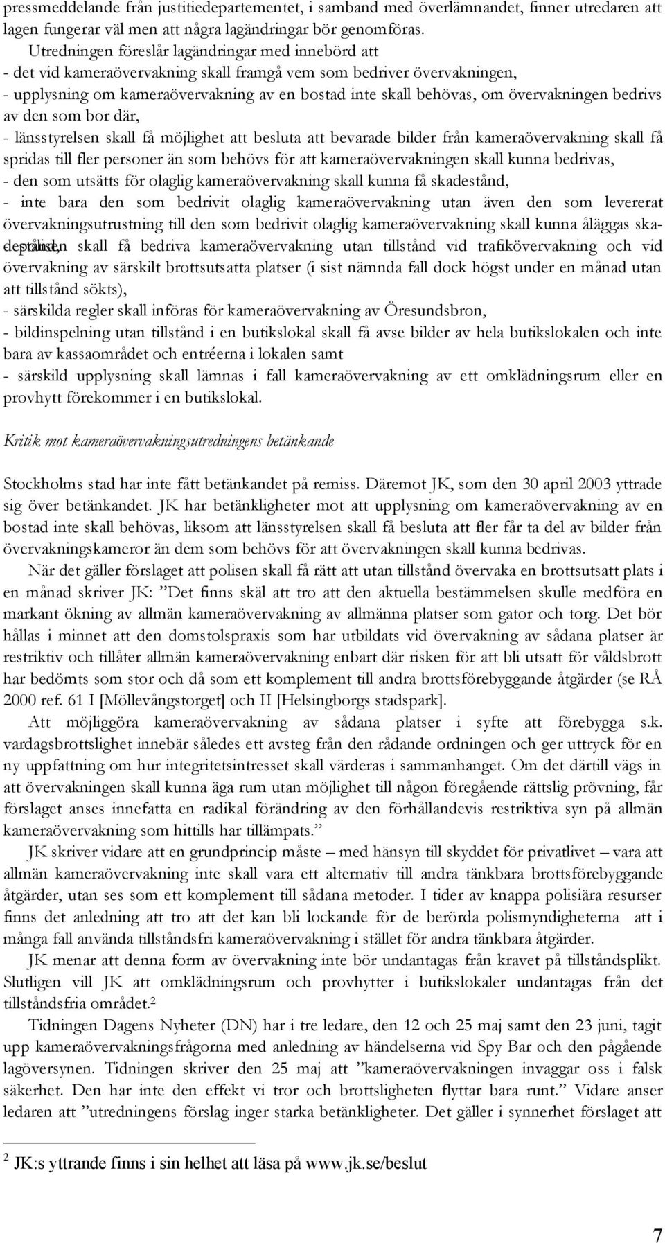 övervakningen bedrivs av den som bor där, - länsstyrelsen skall få möjlighet att besluta att bevarade bilder från kameraövervakning skall få spridas till fler personer än som behövs för att