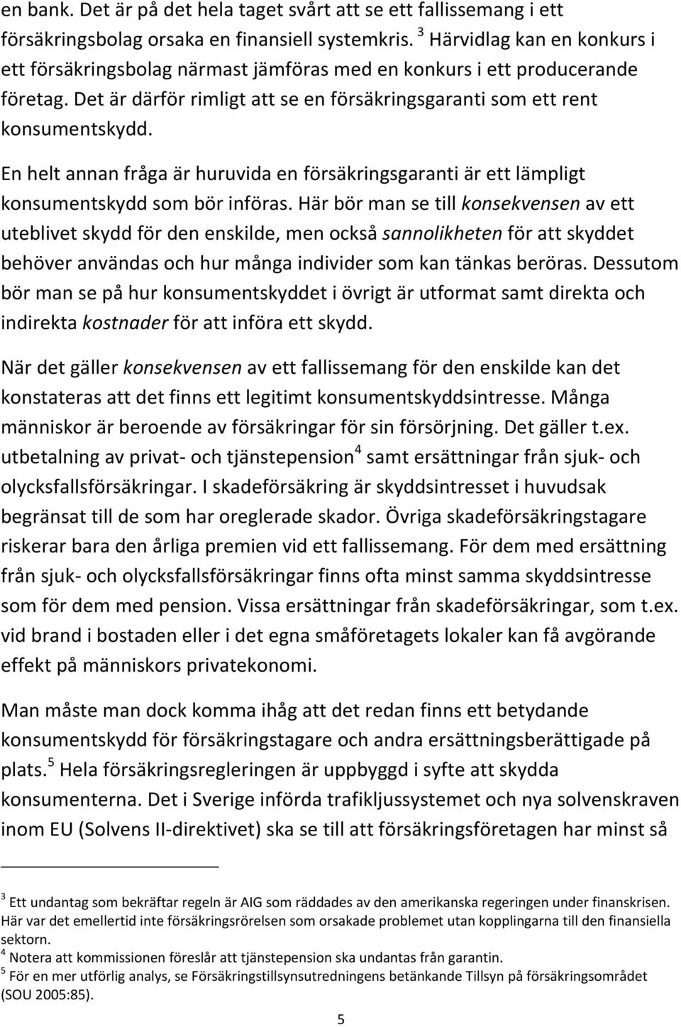 En helt annan fråga är huruvida en försäkringsgaranti är ett lämpligt konsumentskydd som bör införas.