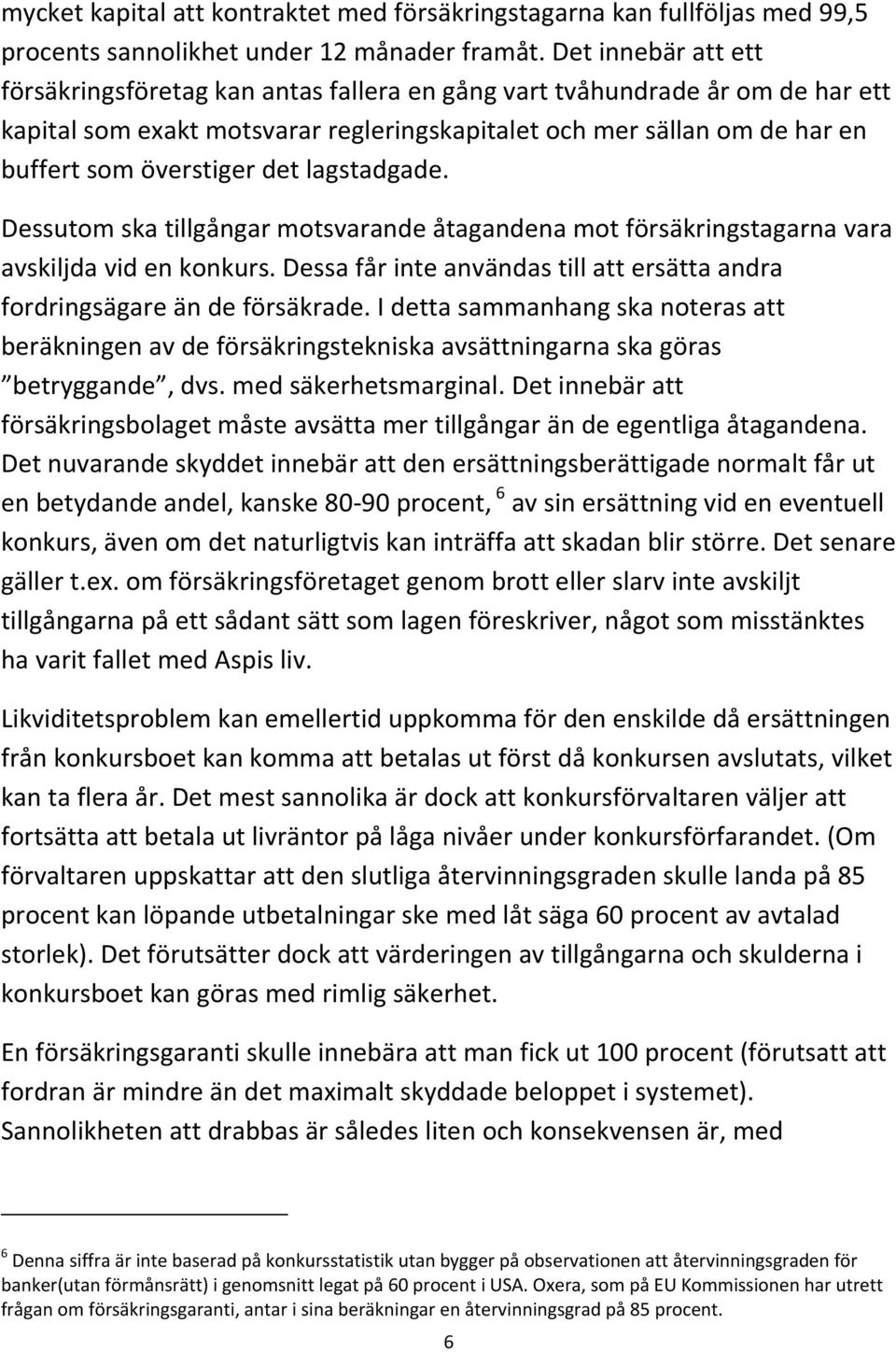det lagstadgade. Dessutom ska tillgångar motsvarande åtagandena mot försäkringstagarna vara avskiljda vid en konkurs. Dessa får inte användas till att ersätta andra fordringsägare än de försäkrade.