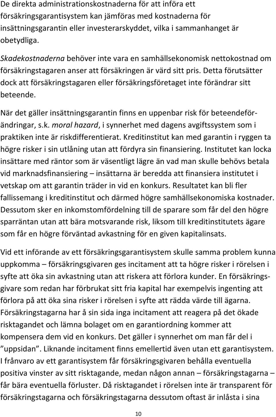 Detta förutsätter dock att försäkringstagaren eller försäkringsföretaget inte förändrar sitt beteende. När det gäller insättningsgarantin finns en uppenbar risk för beteendeförändringar, s.k. moral hazard, i synnerhet med dagens avgiftssystem som i praktiken inte är riskdifferentierat.