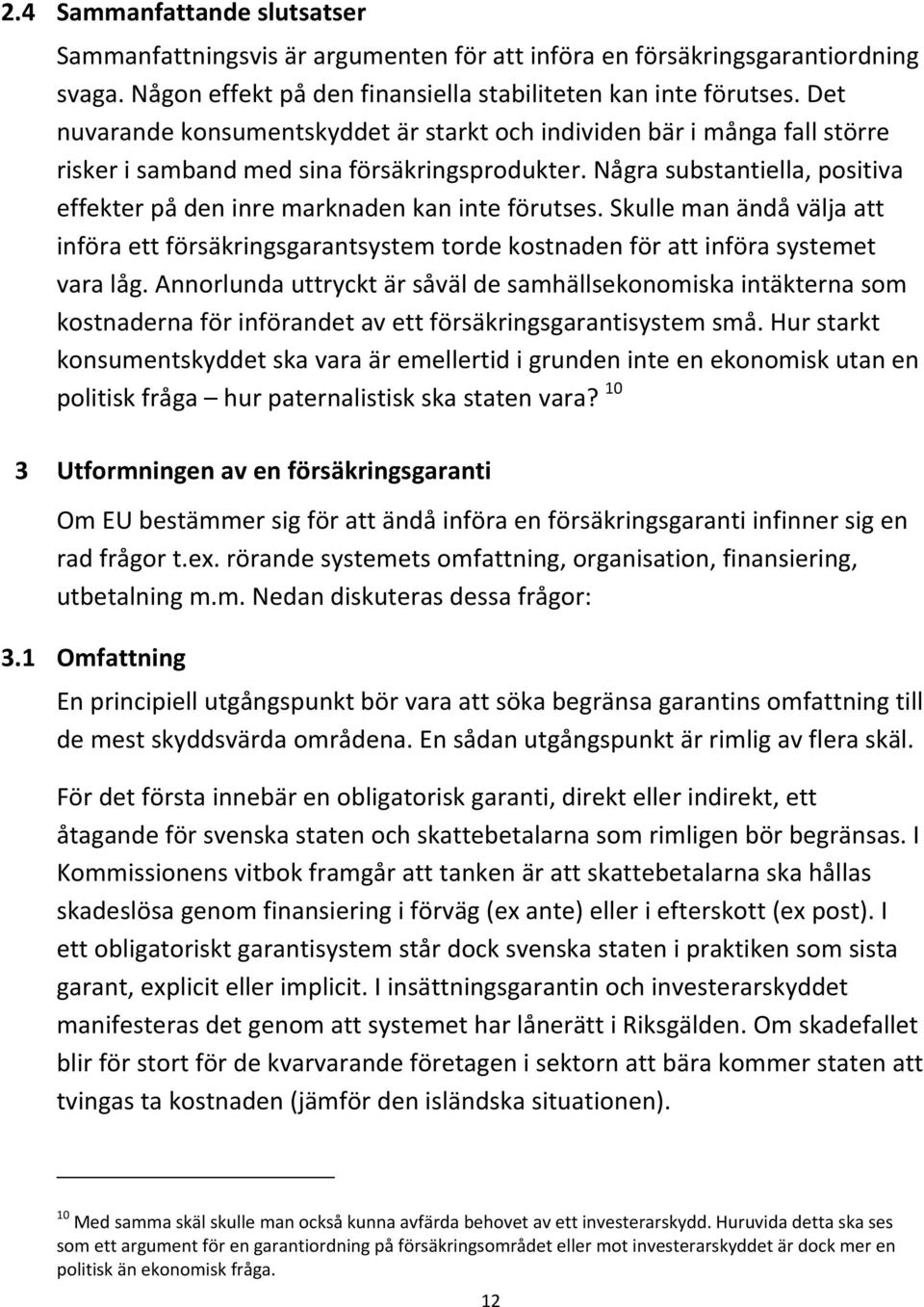 Några substantiella, positiva effekter på den inre marknaden kan inte förutses. Skulle man ändå välja att införa ett försäkringsgarantsystem torde kostnaden för att införa systemet vara låg.