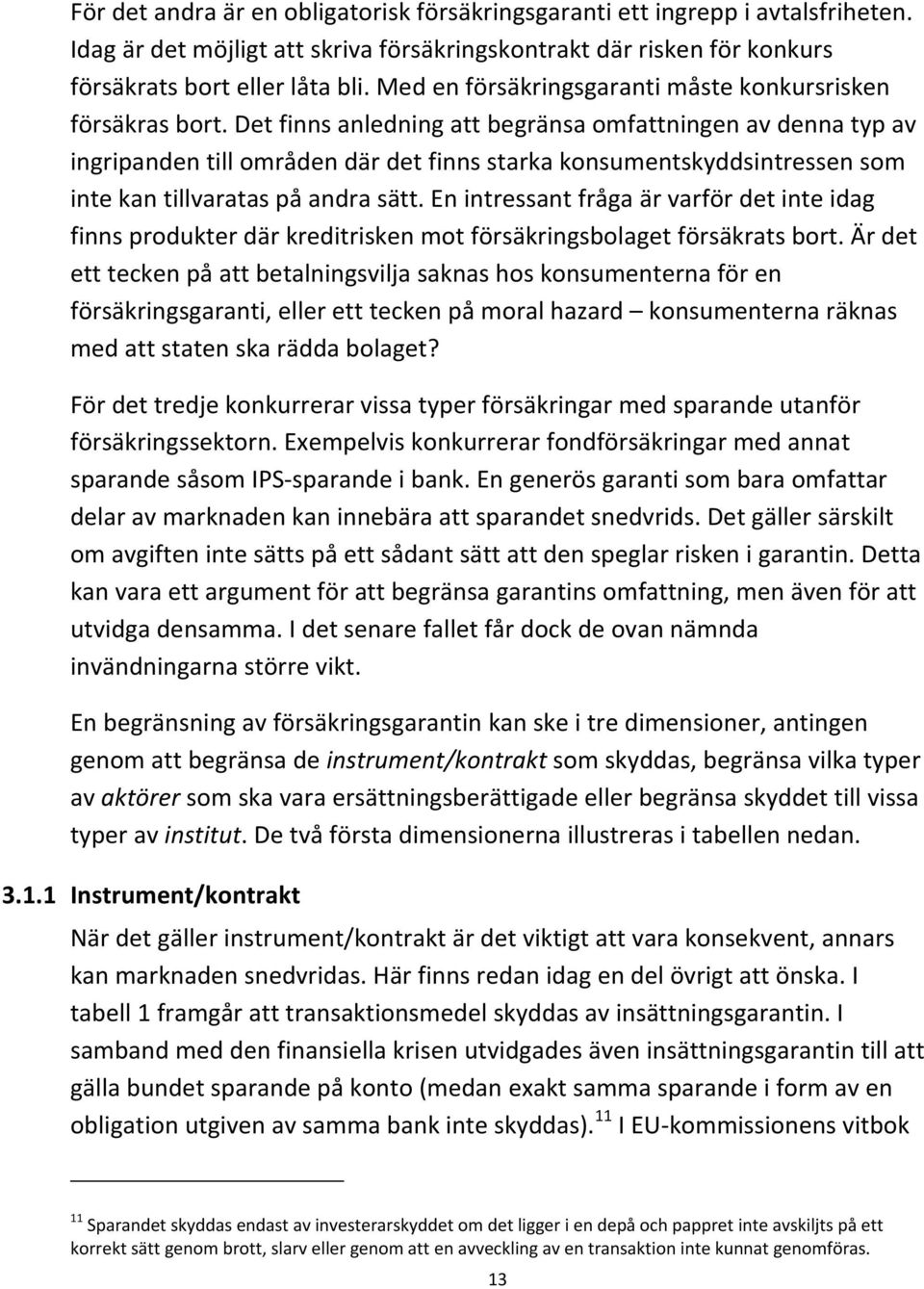 Det finns anledning att begränsa omfattningen av denna typ av ingripanden till områden där det finns starka konsumentskyddsintressen som inte kan tillvaratas på andra sätt.