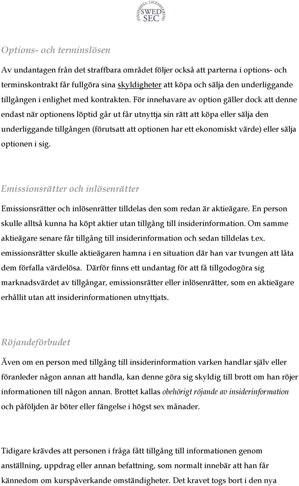 För innehavare av option gäller dock att denne endast när optionens löptid går ut får utnyttja sin rätt att köpa eller sälja den underliggande tillgången (förutsatt att optionen har ett ekonomiskt