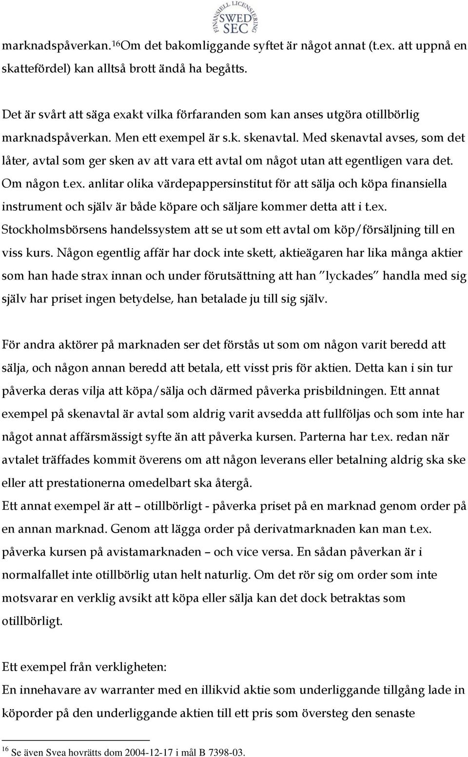 Med skenavtal avses, som det låter, avtal som ger sken av att vara ett avtal om något utan att egentligen vara det. Om någon t.ex.