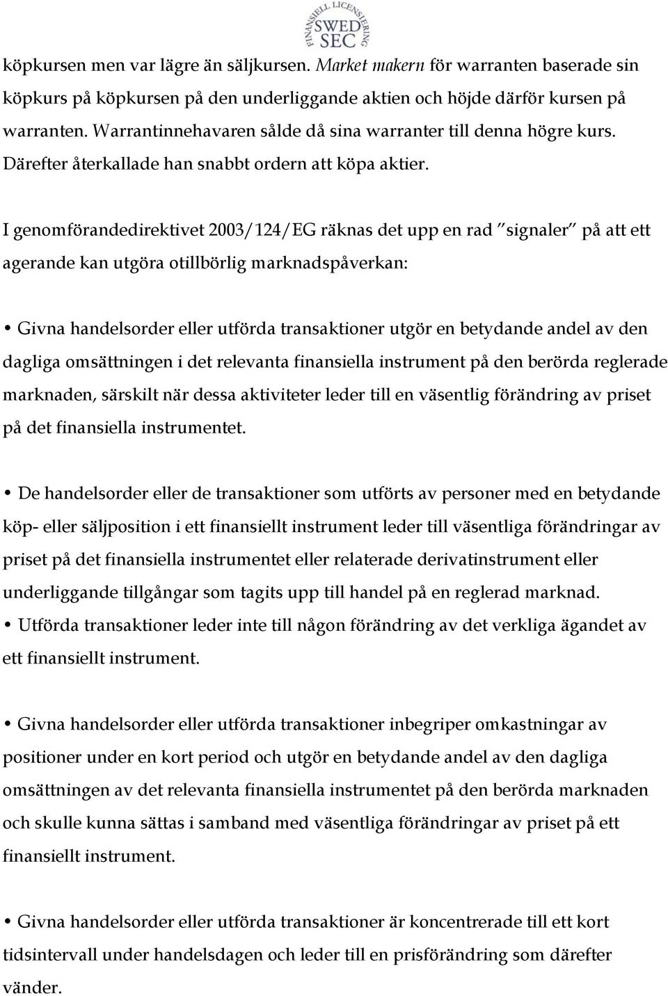 I genomförandedirektivet 2003/124/EG räknas det upp en rad signaler på att ett agerande kan utgöra otillbörlig marknadspåverkan: Givna handelsorder eller utförda transaktioner utgör en betydande