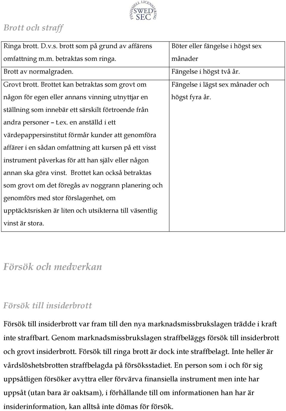 en anställd i ett värdepappersinstitut förmår kunder att genomföra affärer i en sådan omfattning att kursen på ett visst instrument påverkas för att han själv eller någon annan ska göra vinst.