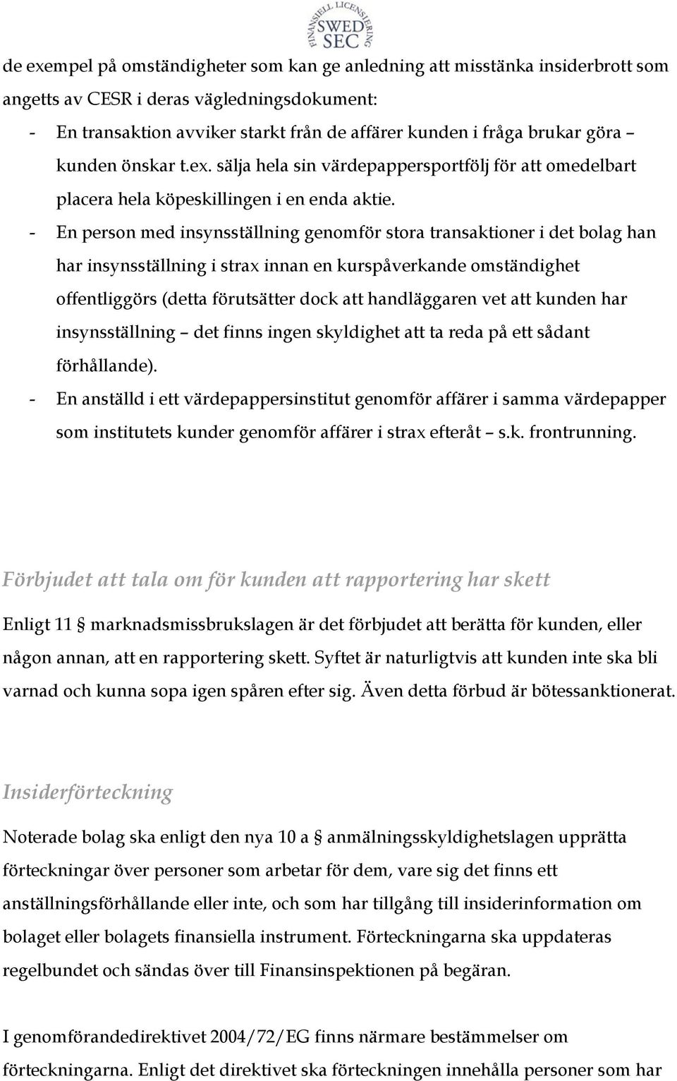 - En person med insynsställning genomför stora transaktioner i det bolag han har insynsställning i strax innan en kurspåverkande omständighet offentliggörs (detta förutsätter dock att handläggaren