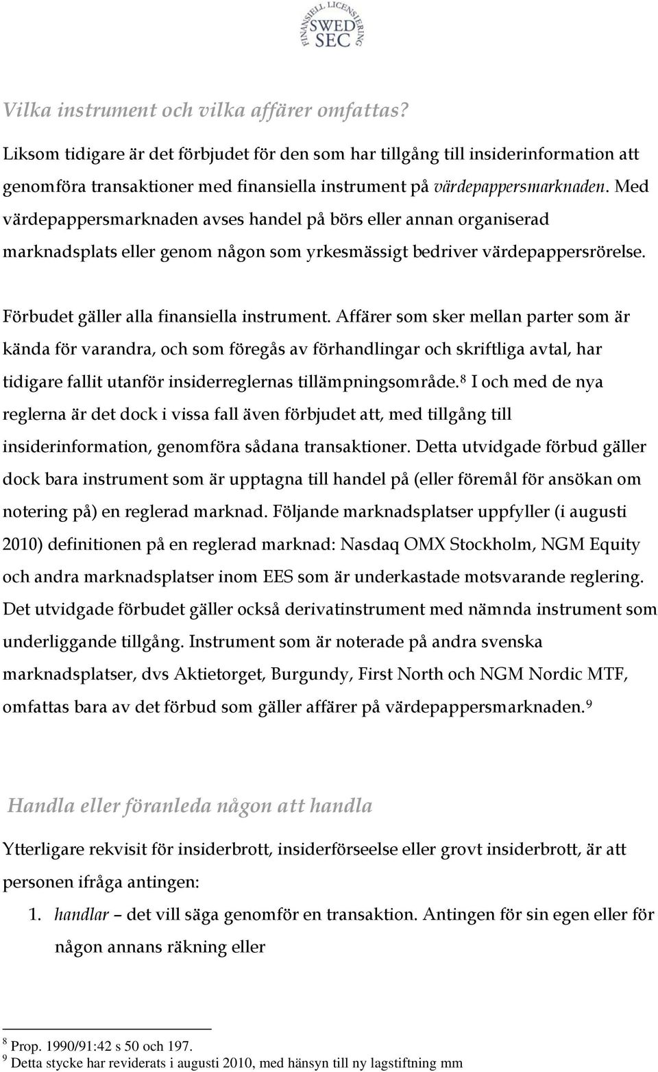 Med värdepappersmarknaden avses handel på börs eller annan organiserad marknadsplats eller genom någon som yrkesmässigt bedriver värdepappersrörelse. Förbudet gäller alla finansiella instrument.