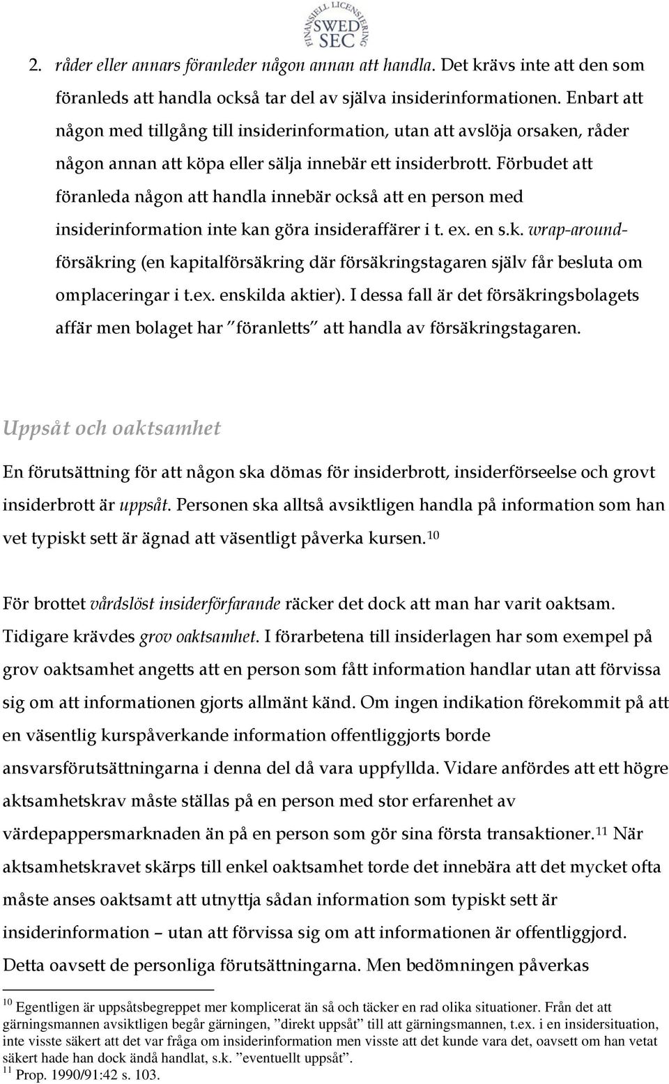 Förbudet att föranleda någon att handla innebär också att en person med insiderinformation inte kan göra insideraffärer i t. ex. en s.k. wrap-aroundförsäkring (en kapitalförsäkring där försäkringstagaren själv får besluta om omplaceringar i t.