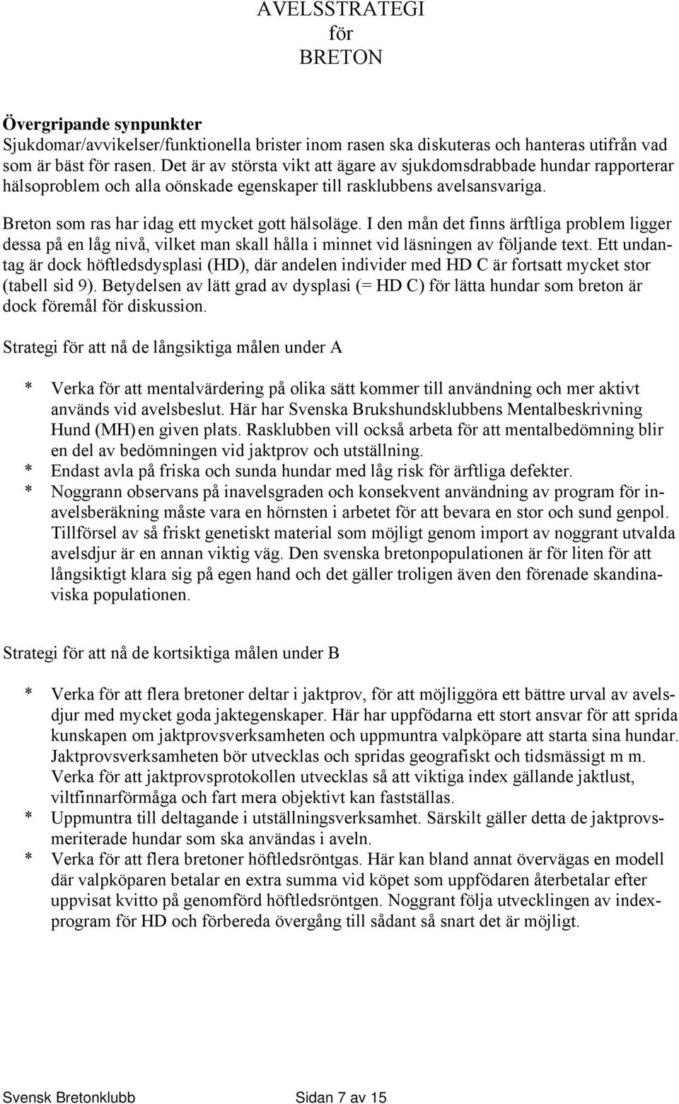 I den mån det finns ärftliga problem ligger dessa på en låg nivå, vilket man skall hålla i minnet vid läsningen av följande text.