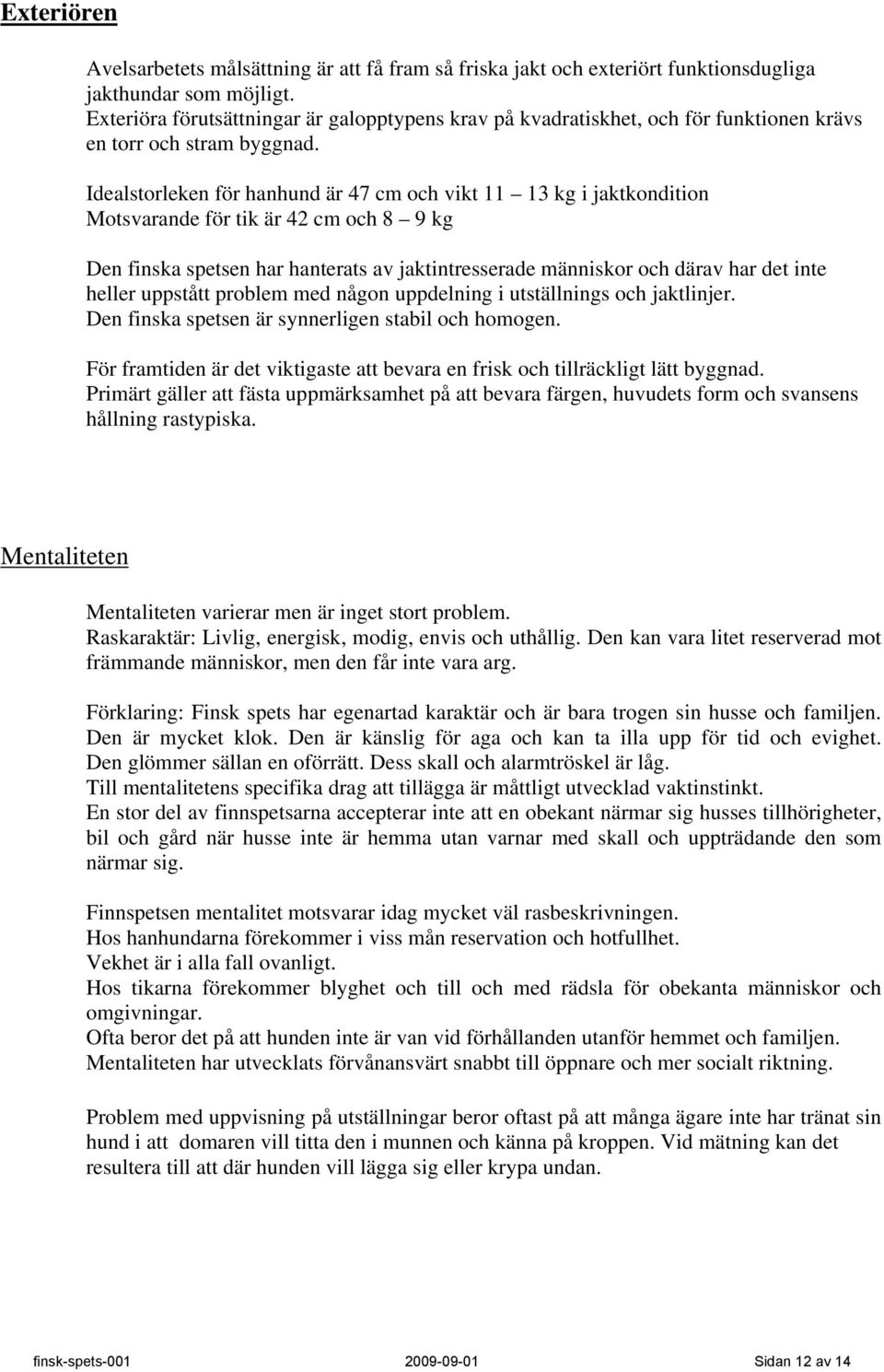 Idealstorleken för hanhund är 47 cm och vikt 11 13 kg i jaktkondition Motsvarande för tik är 42 cm och 8 9 kg Den finska spetsen har hanterats av jaktintresserade människor och därav har det inte