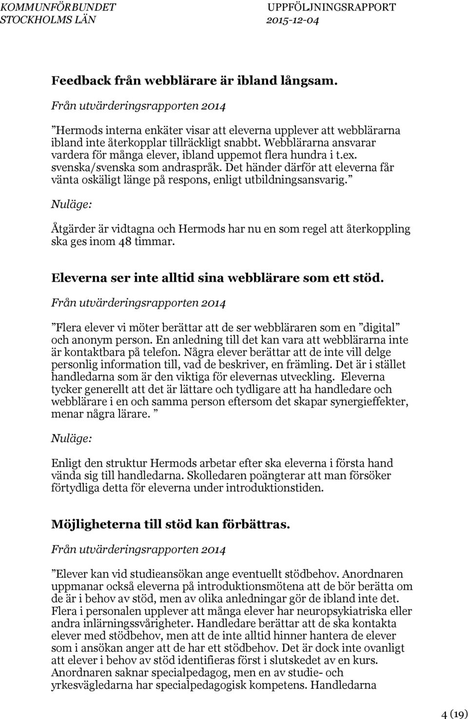 Det händer därför att eleverna får vänta oskäligt länge på respons, enligt utbildningsansvarig. Åtgärder är vidtagna och Hermods har nu en som regel att återkoppling ska ges inom 48 timmar.