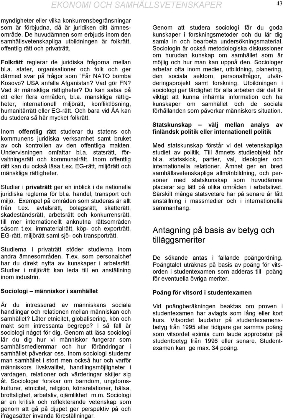 USA anfalla Afganistan? Vad gör FN? Vad är mänskliga rättigheter? Du kan satsa på ett eller flera områden, bl.a. mänskliga rättigheter, internationell miljörätt, konfliktlösning, humanitärrätt eller EG-rätt.